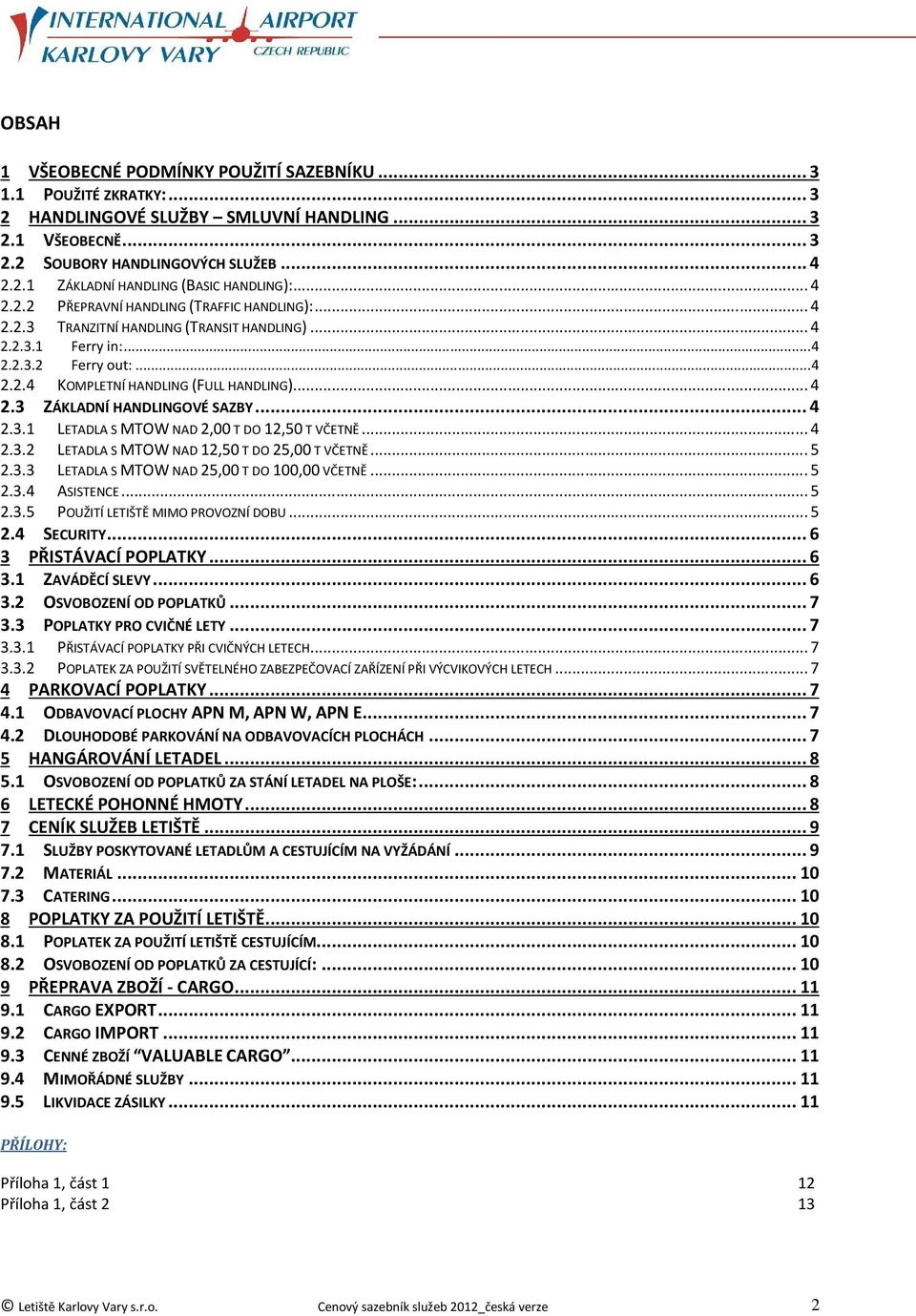 .. 4 2.3.1 LETADLA S MTOW NAD 2,00 T DO 12,50 T VČETNĚ... 4 2.3.2 LETADLA S MTOW NAD 12,50 T DO 25,00 T VČETNĚ... 5 2.3.3 LETADLA S MTOW NAD 25,00 T DO 100,00 VČETNĚ... 5 2.3.4 ASISTENCE... 5 2.3.5 POUŽITÍ LETIŠTĚ MIMO PROVOZNÍ DOBU.