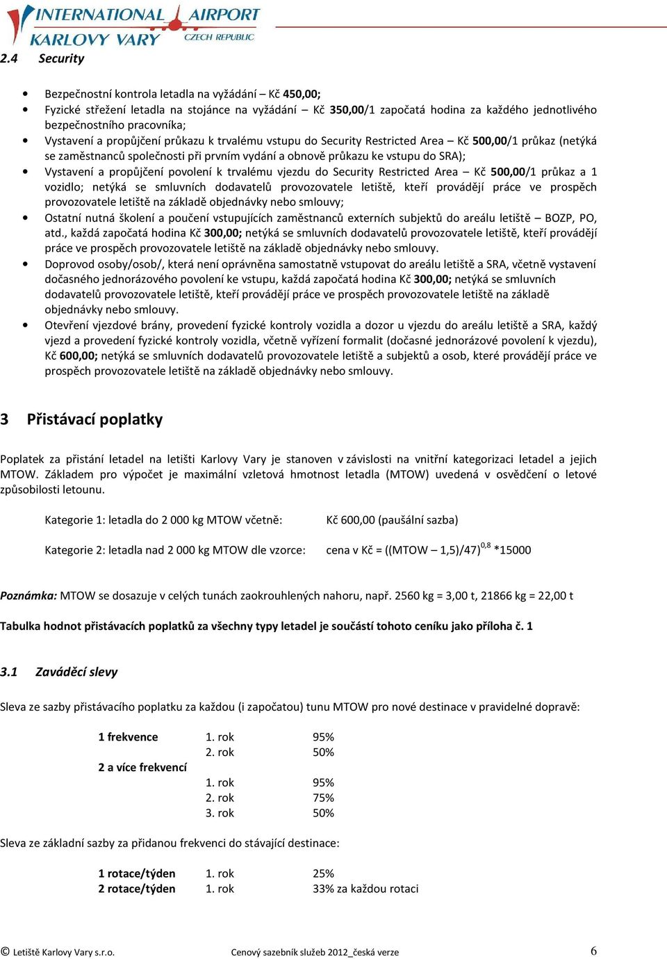 propůjčení povolení k trvalému vjezdu do Security Restricted Area Kč 500,00/1 průkaz a 1 vozidlo; netýká se smluvních dodavatelů provozovatele letiště, kteří provádějí práce ve prospěch provozovatele