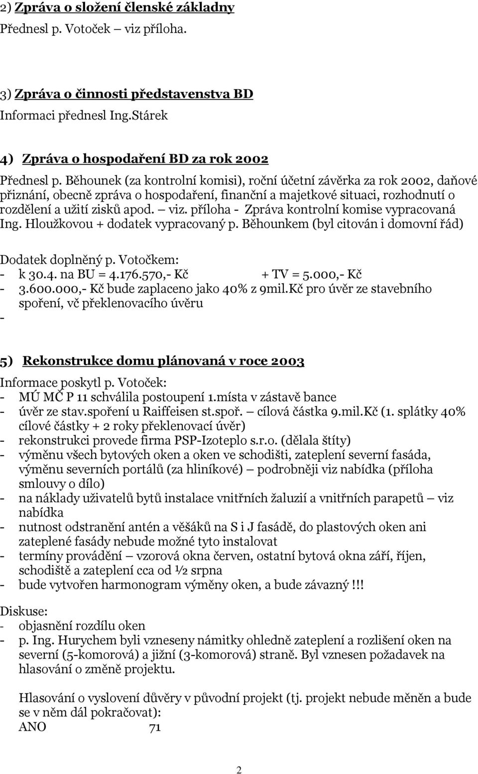 příloha - Zpráva kontrolní komise vypracovaná Ing. Hloužkovou + dodatek vypracovaný p. Běhounkem (byl citován i domovní řád) Dodatek doplněný p. Votočkem: - k 30.4. na BU = 4.176.570,- Kč + TV = 5.