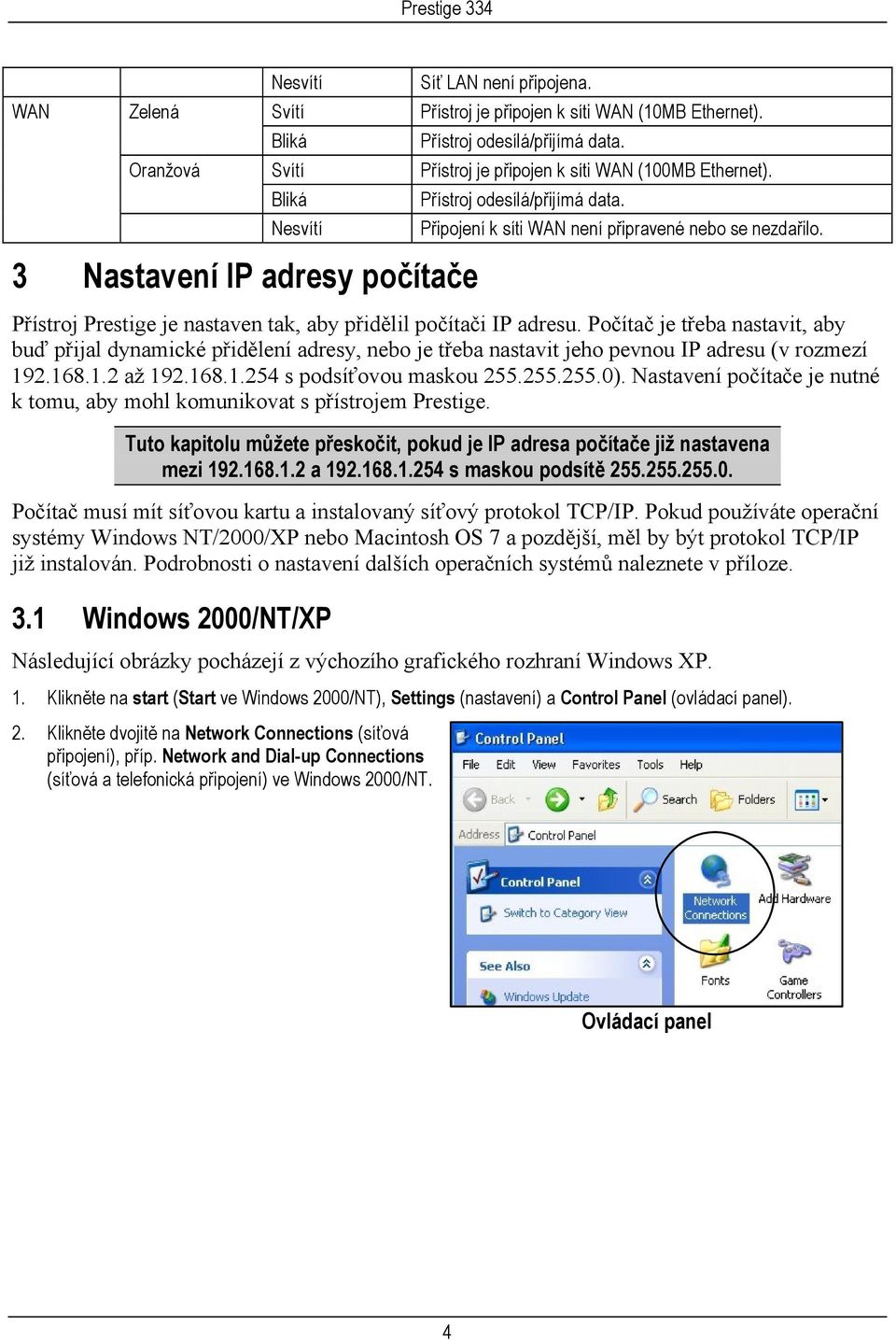 Počítač je třeba nastavit, aby buď přijal dynamické přidělení adresy, nebo je třeba nastavit jeho pevnou IP adresu (v rozmezí 192.168.1.2 až 192.168.1.254 s podsíťovou maskou 255.255.255.0).