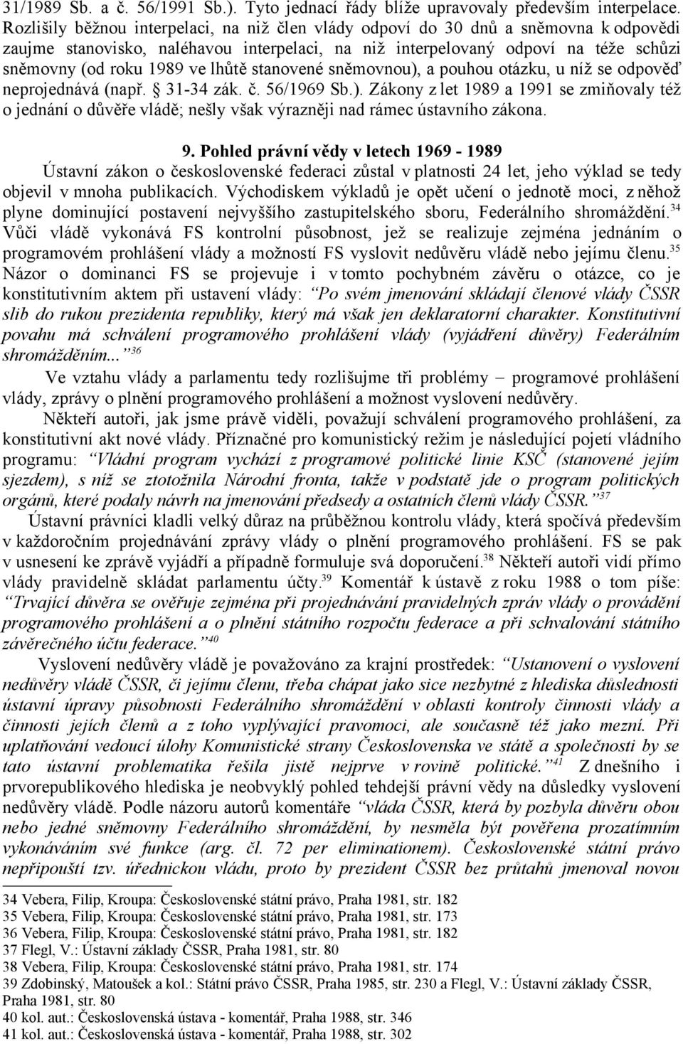 lhůtě stanovené sněmovnou), a pouhou otázku, u níž se odpověď neprojednává (např. 31-34 zák. č. 56/1969 Sb.). Zákony z let 1989 a 1991 se zmiňovaly též o jednání o důvěře vládě; nešly však výrazněji nad rámec ústavního zákona.