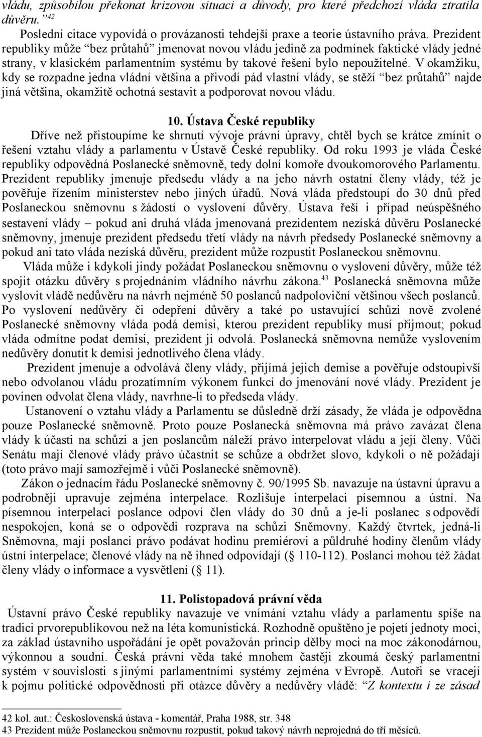 V okamžiku, kdy se rozpadne jedna vládní většina a přivodí pád vlastní vlády, se stěží bez průtahů najde jiná většina, okamžitě ochotná sestavit a podporovat novou vládu. 10.