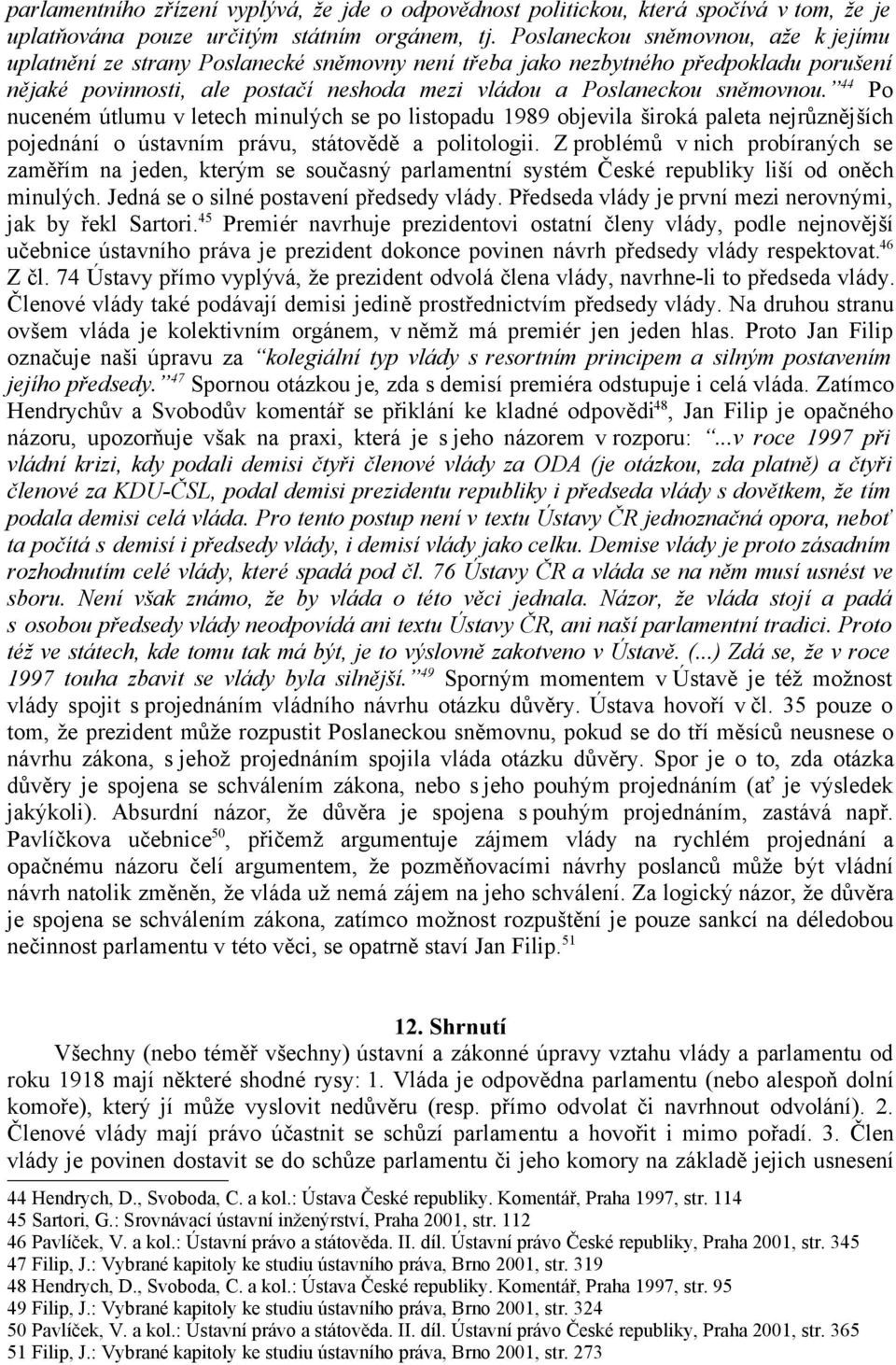 44 Po nuceném útlumu v letech minulých se po listopadu 1989 objevila široká paleta nejrůznějších pojednání o ústavním právu, státovědě a politologii.