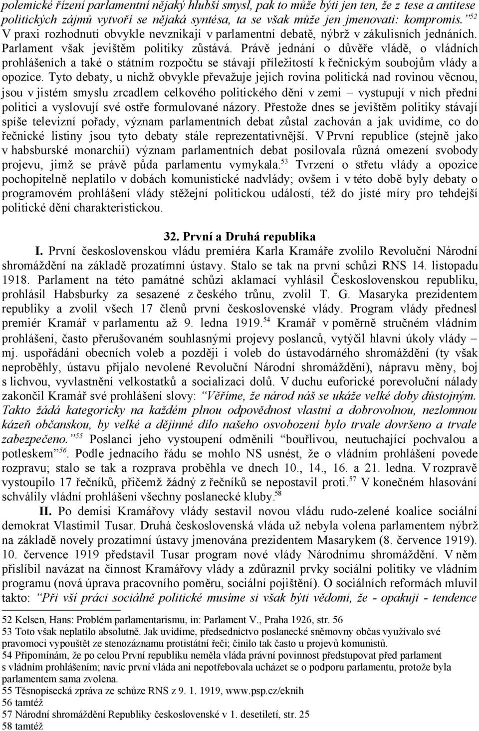 Právě jednání o důvěře vládě, o vládních prohlášeních a také o státním rozpočtu se stávají příležitostí k řečnickým soubojům vlády a opozice.