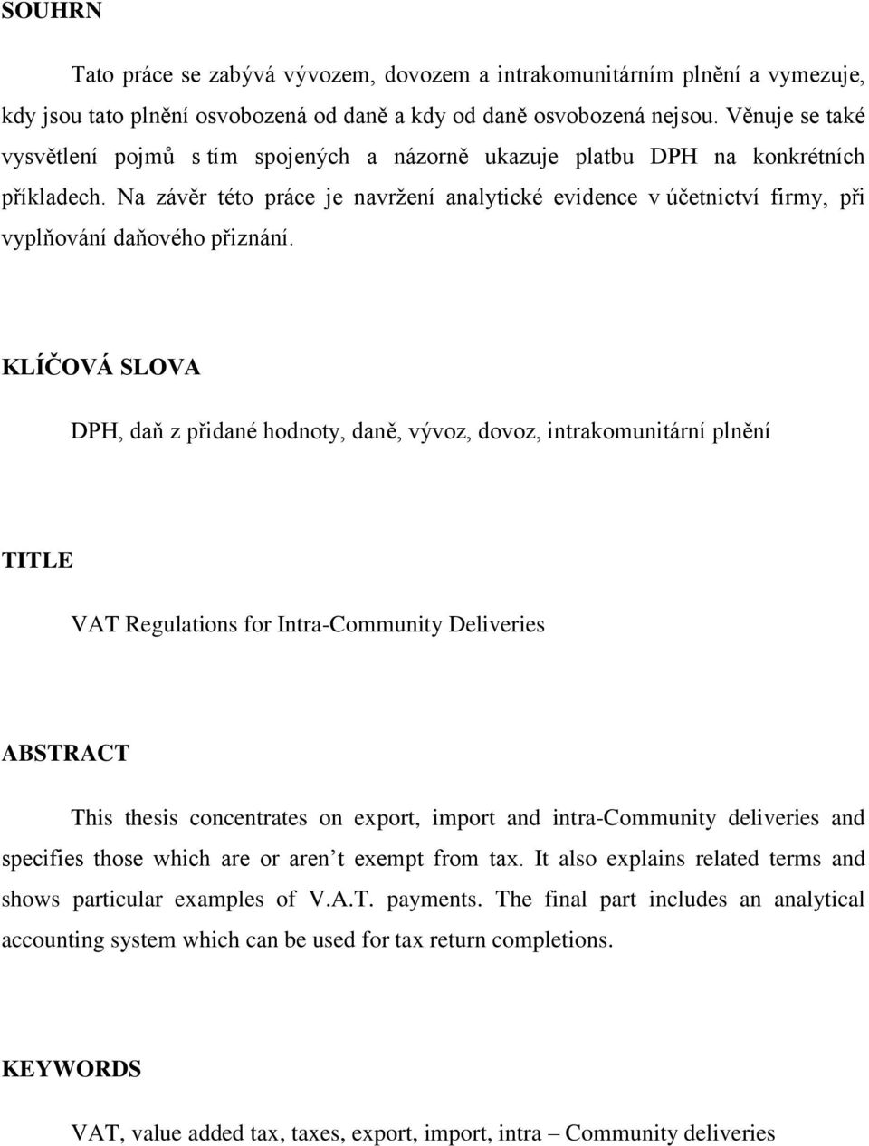 Na závěr této práce je navržení analytické evidence v účetnictví firmy, při vyplňování daňového přiznání.