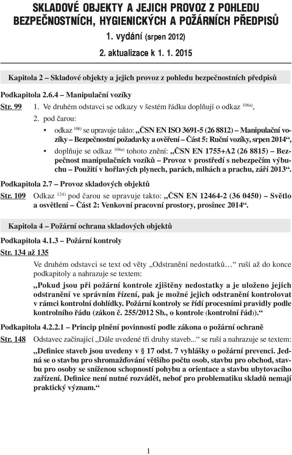 pod čarou: odkaz 106) se upravuje takto: ČSN EN ISO 3691-5 (26 8812) Manipulační vozíky Bezpečnostní požadavky a ověření Část 5: Ruční vozíky, srpen 2014, doplňuje se odkaz 106a) tohoto znění: ČSN EN