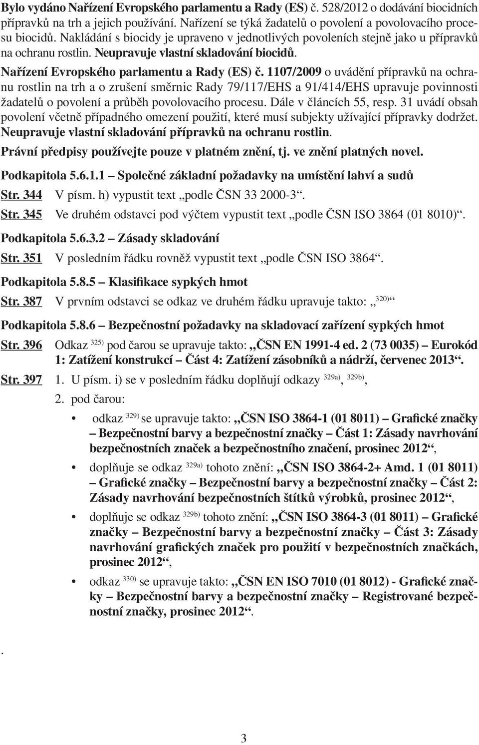 1107/2009 o uvádění přípravků na ochranu rostlin na trh a o zrušení směrnic Rady 79/117/EHS a 91/414/EHS upravuje povinnosti žadatelů o povolení a průběh povolovacího procesu.