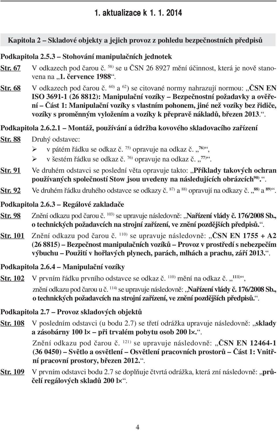 60) a 62 ) se citované normy nahrazují normou: ČSN EN ISO 3691-1 (26 8812): Manipulační vozíky Bezpečnostní požadavky a ověření Část 1: Manipulační vozíky s vlastním pohonem, jiné než vozíky bez