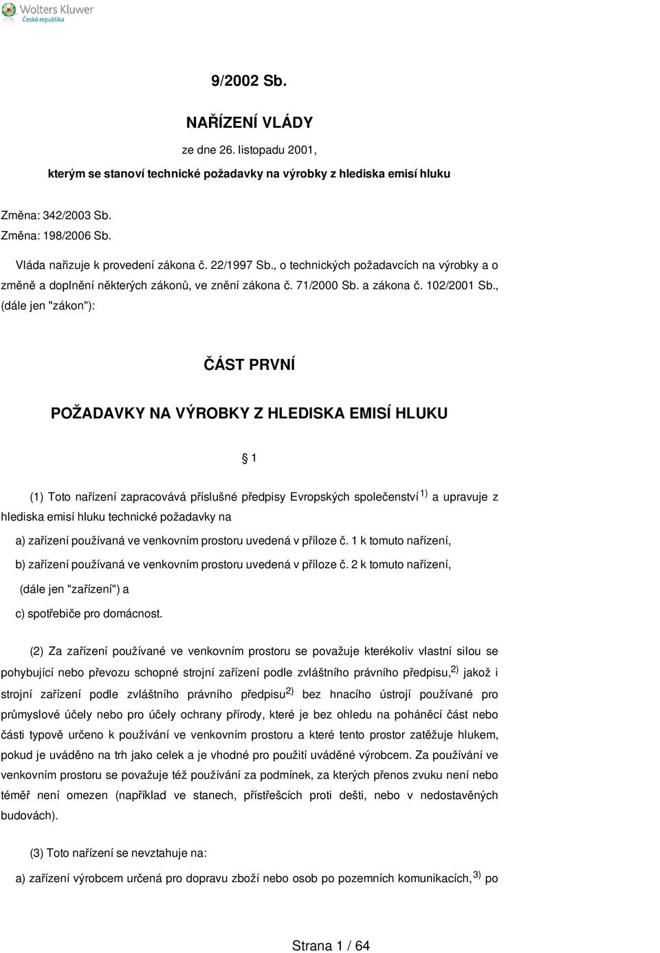 , (dále jen "zákon"): ČÁST PRVNÍ POŽADAVKY NA VÝROBKY Z HLEDISKA EMISÍ HLUKU 1 (1) Toto nařízení zapracovává příslušné předpisy Evropských společenství 1) a upravuje z hlediska emisí hluku technické