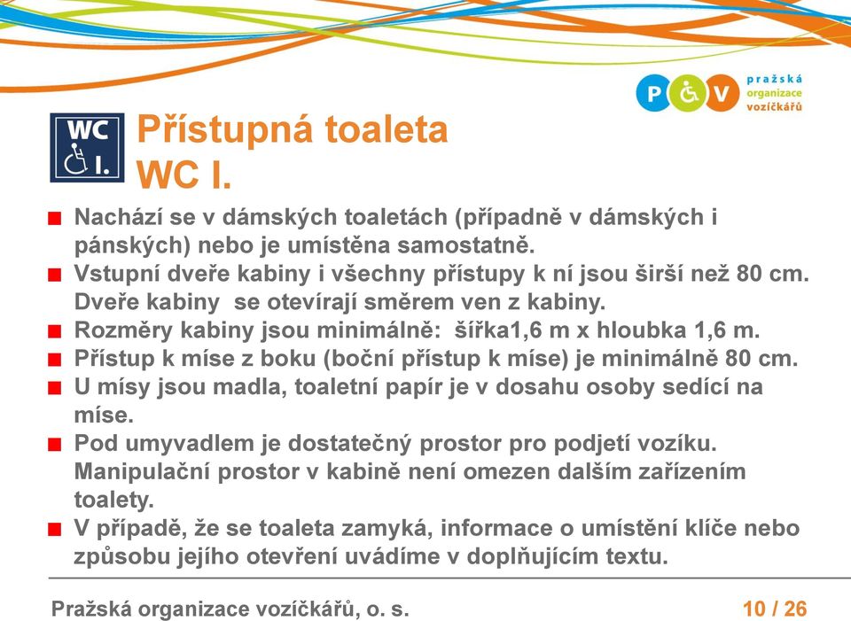 Přístup k míse z boku (boční přístup k míse) je minimálně 80 cm. U mísy jsou madla, toaletní papír je v dosahu osoby sedící na míse.