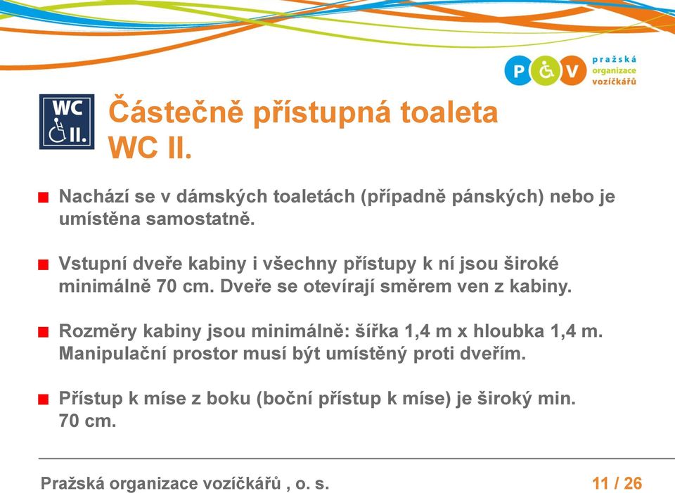 Vstupní dveře kabiny i všechny přístupy k ní jsou široké minimálně 70 cm. Dveře se otevírají směrem ven z kabiny.