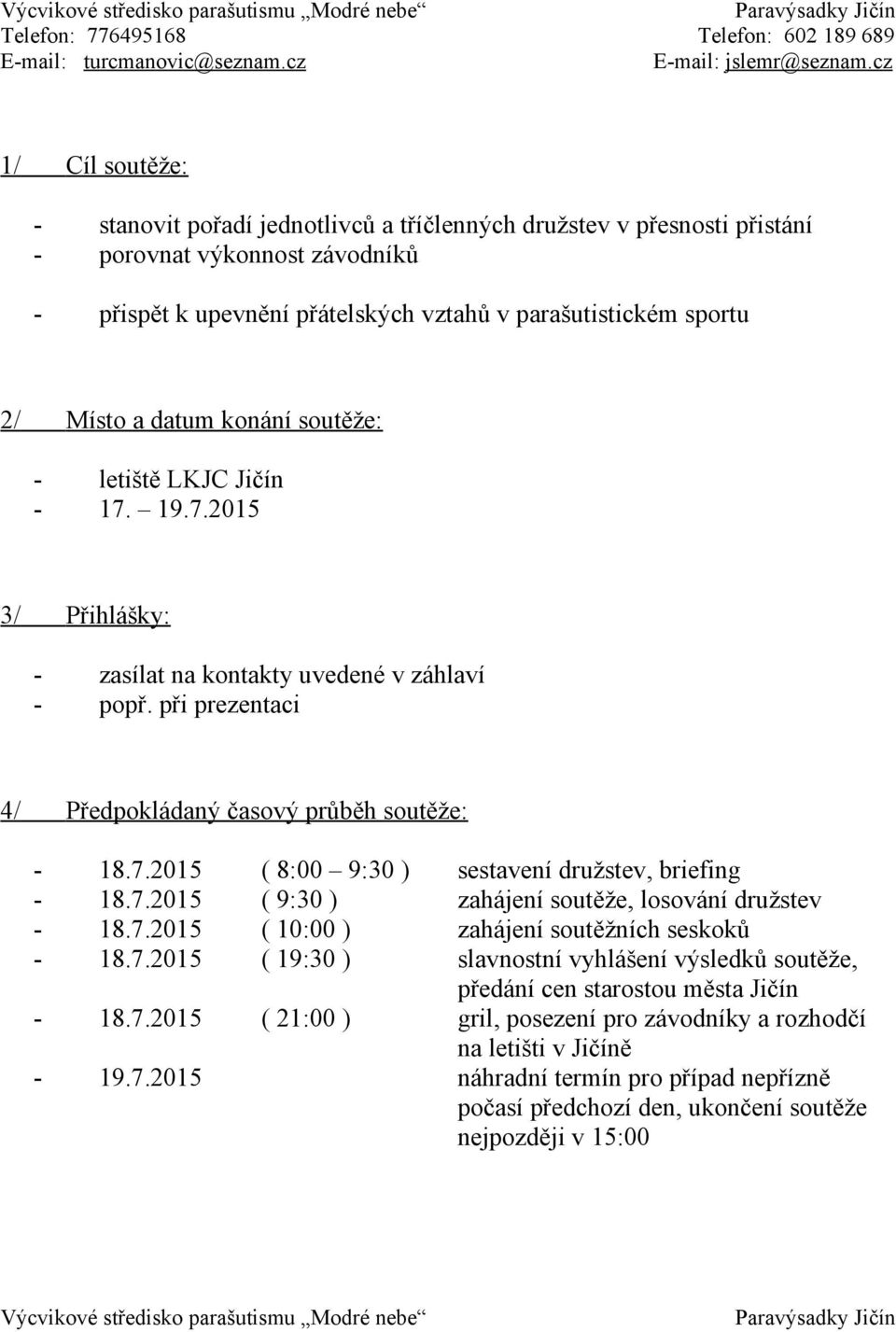 19.7.2015 3/ Přihlášky: - zasílat na kontakty uvedené v záhlaví - popř. při prezentaci 4/ Předpokládaný časový průběh soutěže: - 18.7.2015 ( 8:00 9:30 ) sestavení družstev, briefing - 18.7.2015 ( 9:30 ) zahájení soutěže, losování družstev - 18.