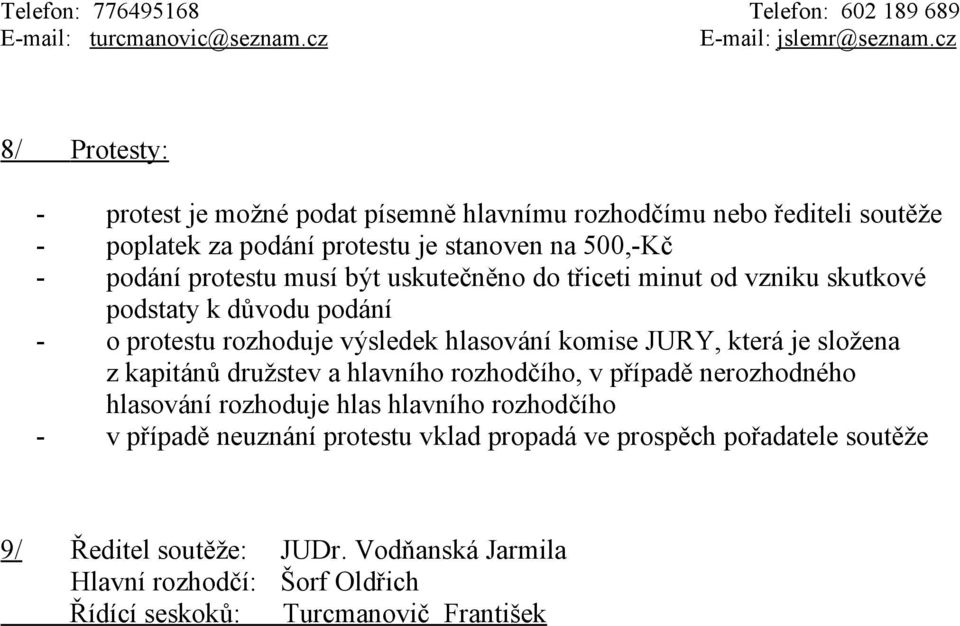 komise JURY, která je složena z kapitánů družstev a hlavního rozhodčího, v případě nerozhodného hlasování rozhoduje hlas hlavního rozhodčího - v případě neuznání