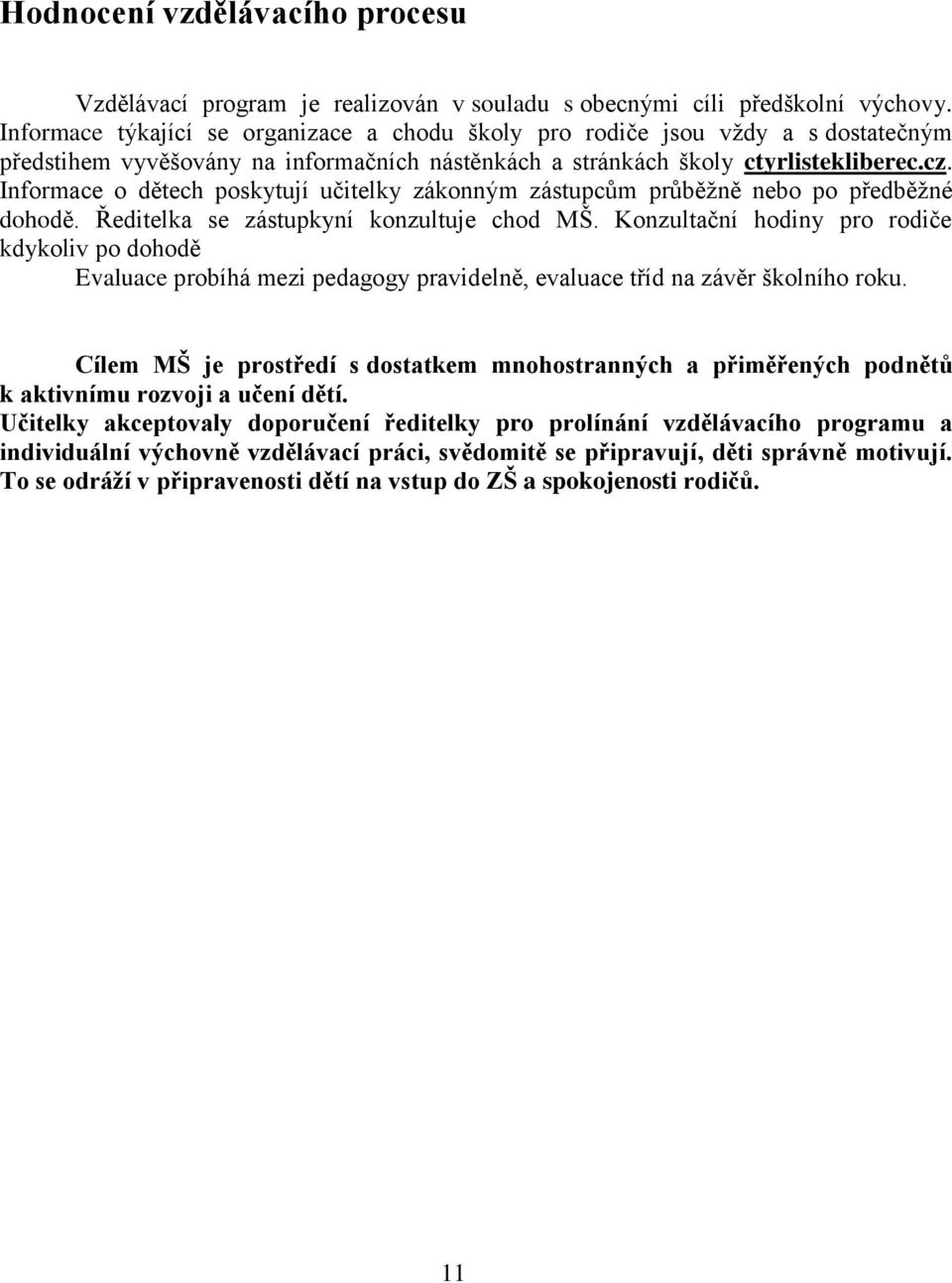 Informace o dětech poskytují učitelky zákonným zástupcům průběžně nebo po předběžné dohodě. Ředitelka se zástupkyní konzultuje chod MŠ.