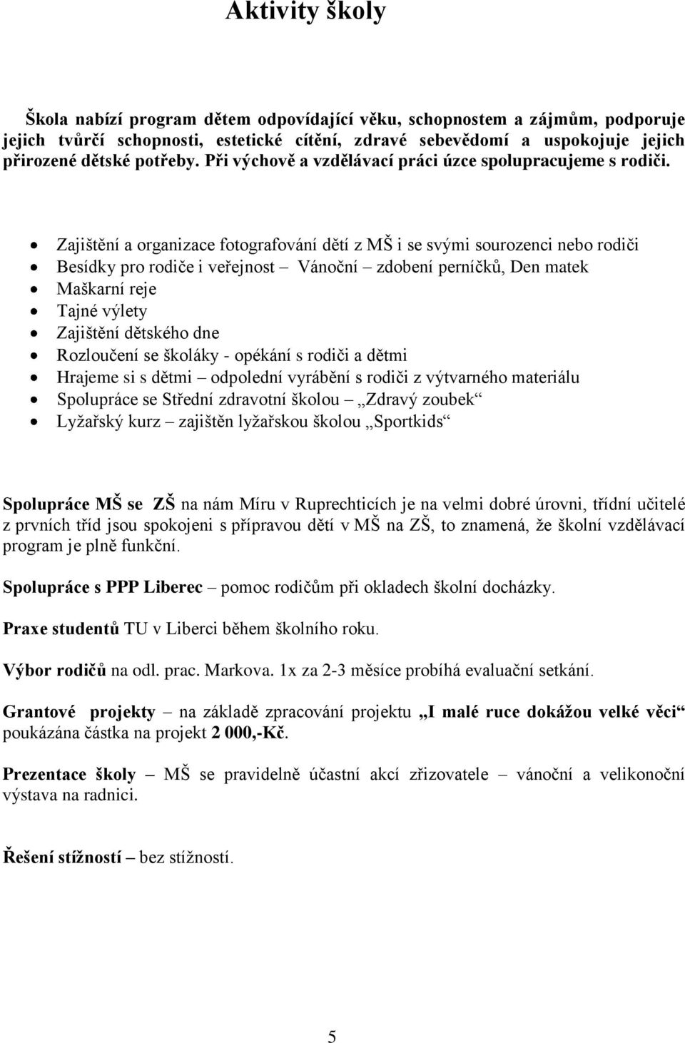 Zajištění a organizace fotografování dětí z MŠ i se svými sourozenci nebo rodiči Besídky pro rodiče i veřejnost Vánoční zdobení perníčků, Den matek Maškarní reje Tajné výlety Zajištění dětského dne