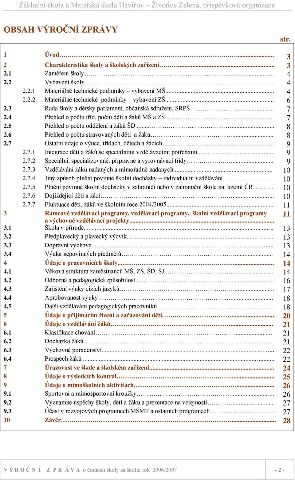 6 Přehled o počtu stravovaných dětí a ţáků... 8 2.7 Ostatní údaje o výuce, třídách, dětech a ţácích... 9 2.7.1 Integrace dětí a ţáků se speciálními vzdělávacími potřebami...... 9 2.7.2 Speciální, specializované, přípravné a vyrovnávací třídy.