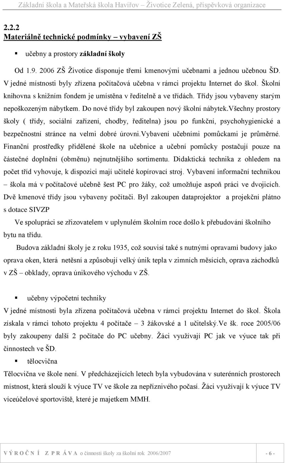 Třídy jsou vybaveny starým nepoškozeným nábytkem. Do nové třídy byl zakoupen nový školní nábytek.