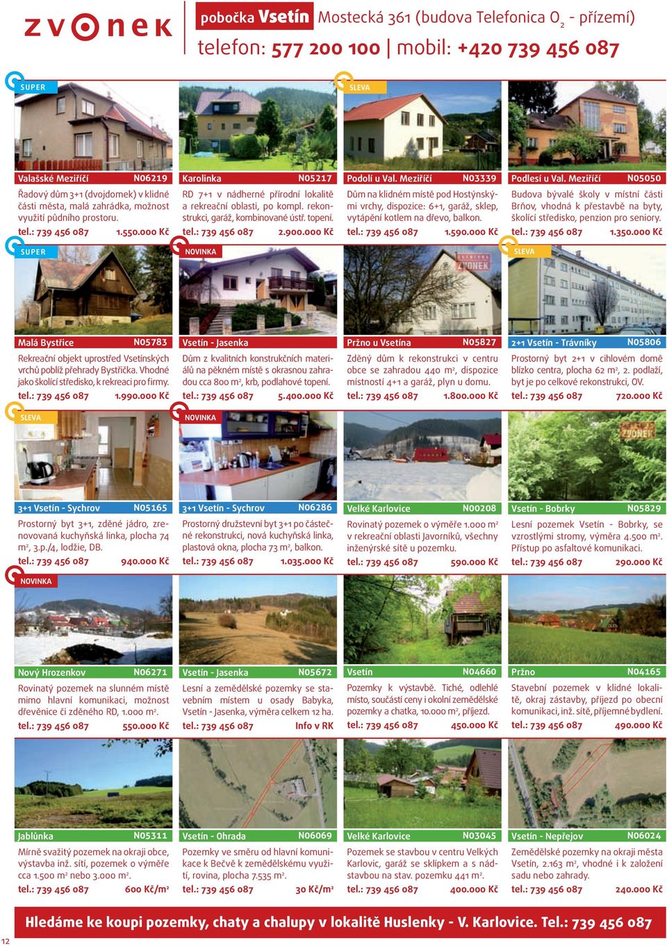 000 Kč RD 7+1 v nádherné přírodní lokalitě a rekreační oblasti, po kompl. rekonstrukci, garáž, kombinované ústř. topení. tel.: 739 456 087 2.900.