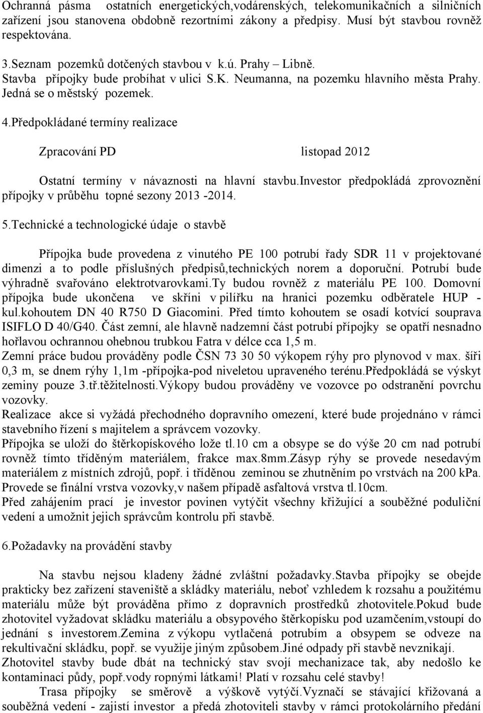 Předpokládané termíny realizace Zpracování PD listopad 2012 Ostatní termíny v návaznosti na hlavní stavbu.investor předpokládá zprovoznění přípojky v průběhu topné sezony 2013-2014. 5.