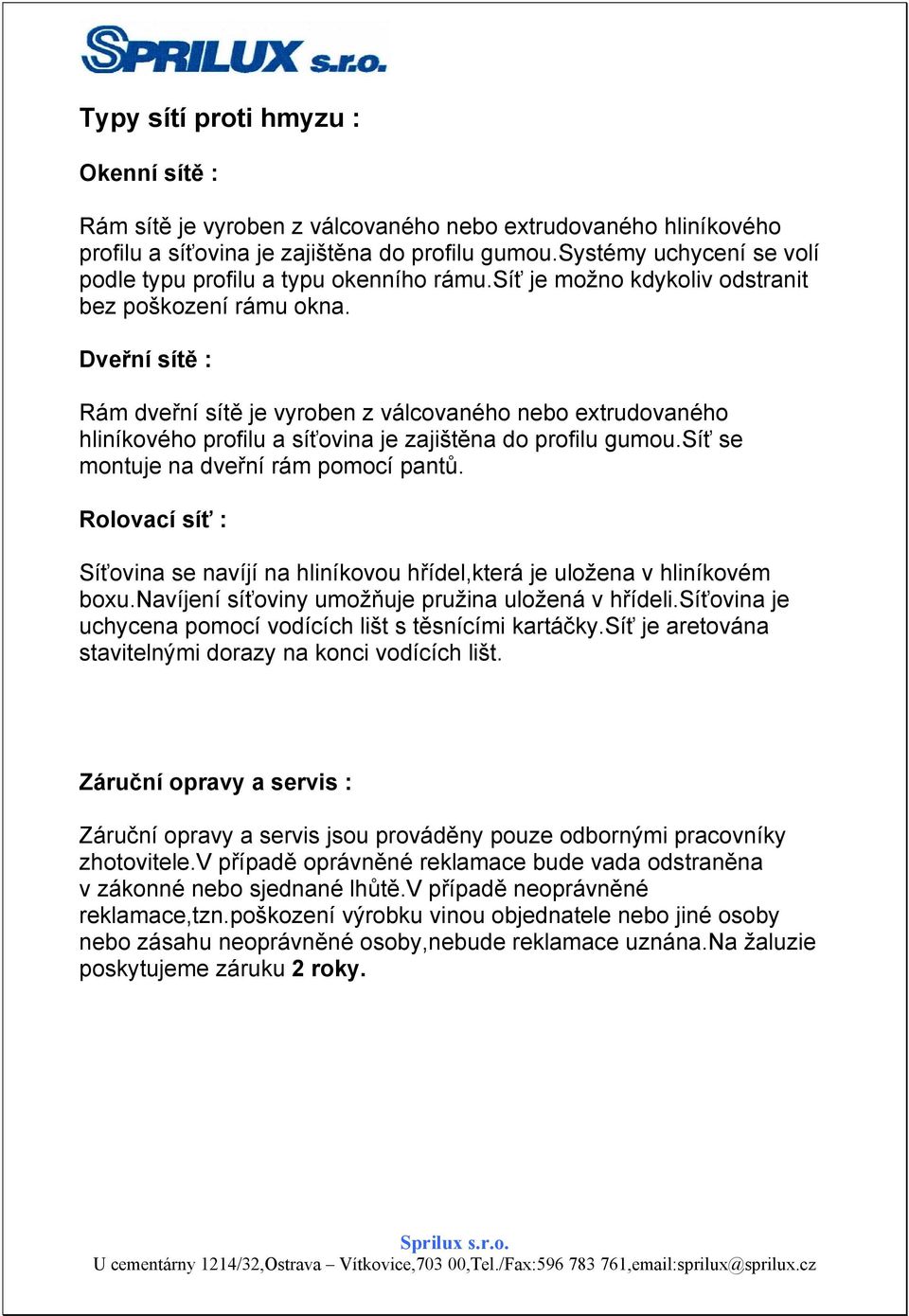 Dveřní sítě : Rám dveřní sítě je vyroben z válcovaného nebo extrudovaného hliníkového profilu a síťovina je zajištěna do profilu gumou.síť se montuje na dveřní rám pomocí pantů.