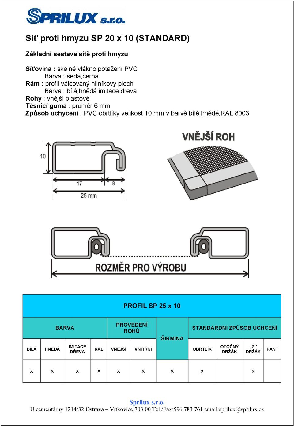 průměr 6 mm Způsob uchycení : PVC obrtlíky velikost 10 mm v barvě bílé,hnědé,ral 8003 PROFIL SP 25 x 10 BARVA PROVEDENÍ