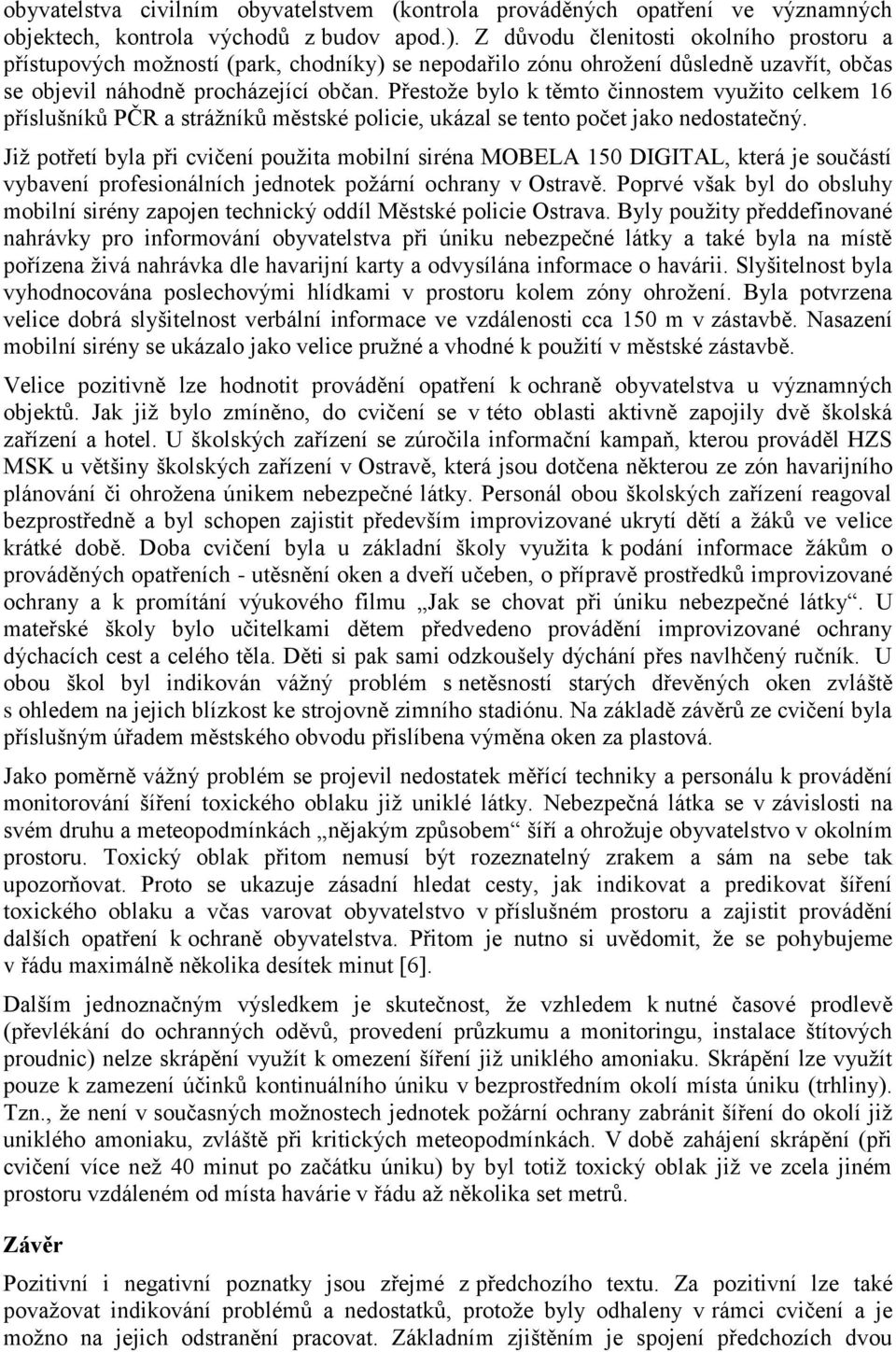 Přestože bylo k těmto činnostem využito celkem 16 příslušníků PČR a strážníků městské policie, ukázal se tento počet jako nedostatečný.