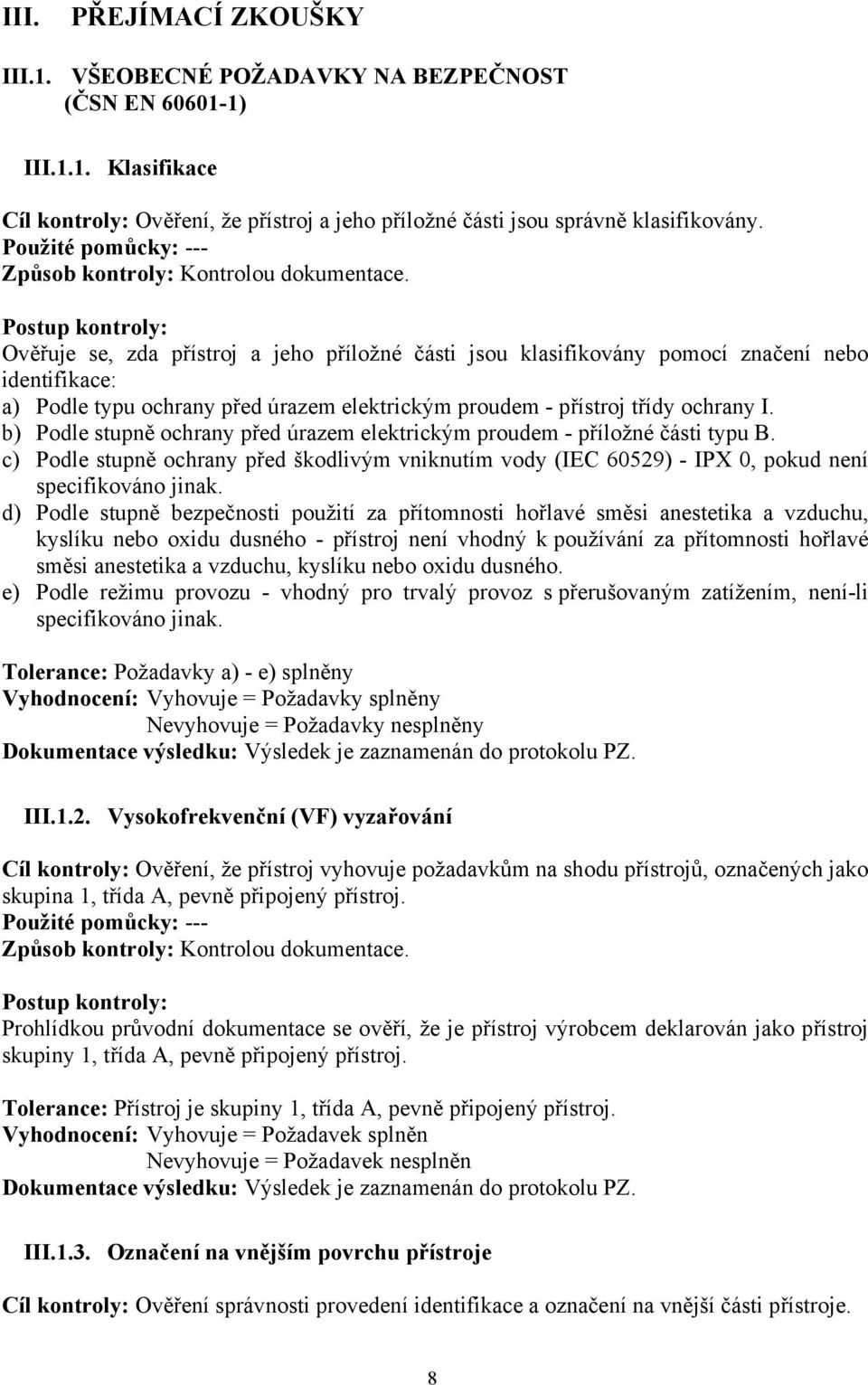 Ověřuje se, zda přístroj a jeho příložné části jsou klasifikovány pomocí značení nebo identifikace: a) Podle typu ochrany před úrazem elektrickým proudem - přístroj třídy ochrany I.