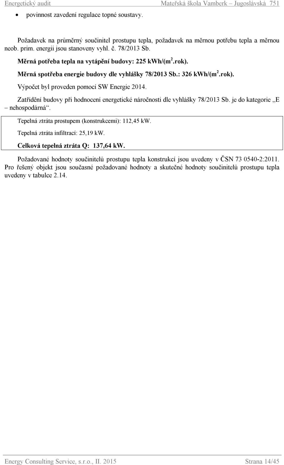 Zatřídění budovy při hodnocení energetické náročnosti dle vyhlášky 78/2013 Sb. je do kategorie E nehospodárná. Tepelná ztráta prostupem (konstrukcemi): 112,45 kw. Tepelná ztráta infiltrací: 25,19 kw.