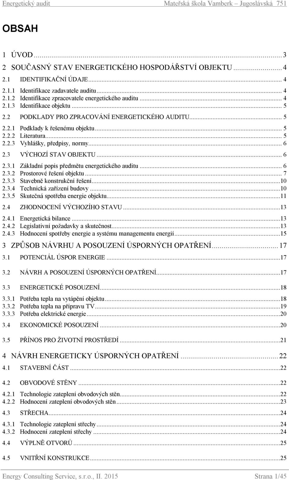 3 VÝCHOZÍ STAV OBJEKTU... 6 2.3.1 Základní popis předmětu energetického auditu... 6 2.3.2 Prostorové řešení objektu... 7 2.3.3 Stavebně konstrukční řešení...10 2.3.4 Technická zařízení budovy...10 2.3.5 Skutečná spotřeba energie objektu.