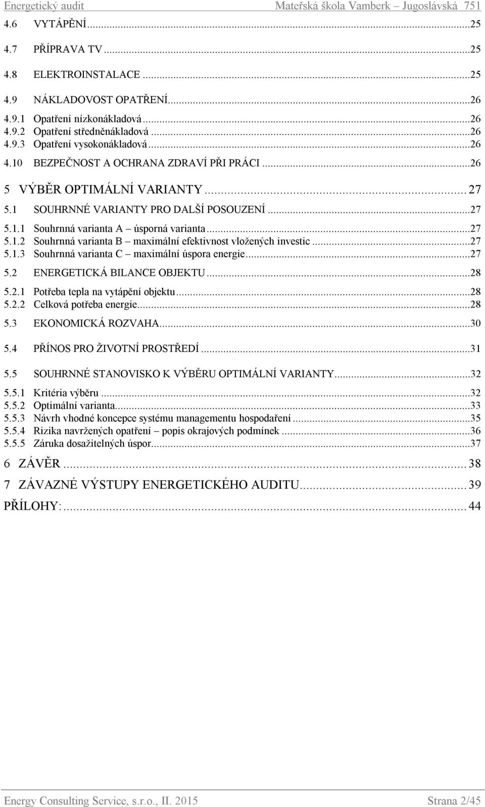 ..27 5.1.3 Souhrnná varianta C maximální úspora energie...27 5.2 ENERGETICKÁ BILANCE OBJEKTU...28 5.2.1 Potřeba tepla na vytápění objektu...28 5.2.2 Celková potřeba energie...28 5.3 EKONOMICKÁ ROZVAHA.