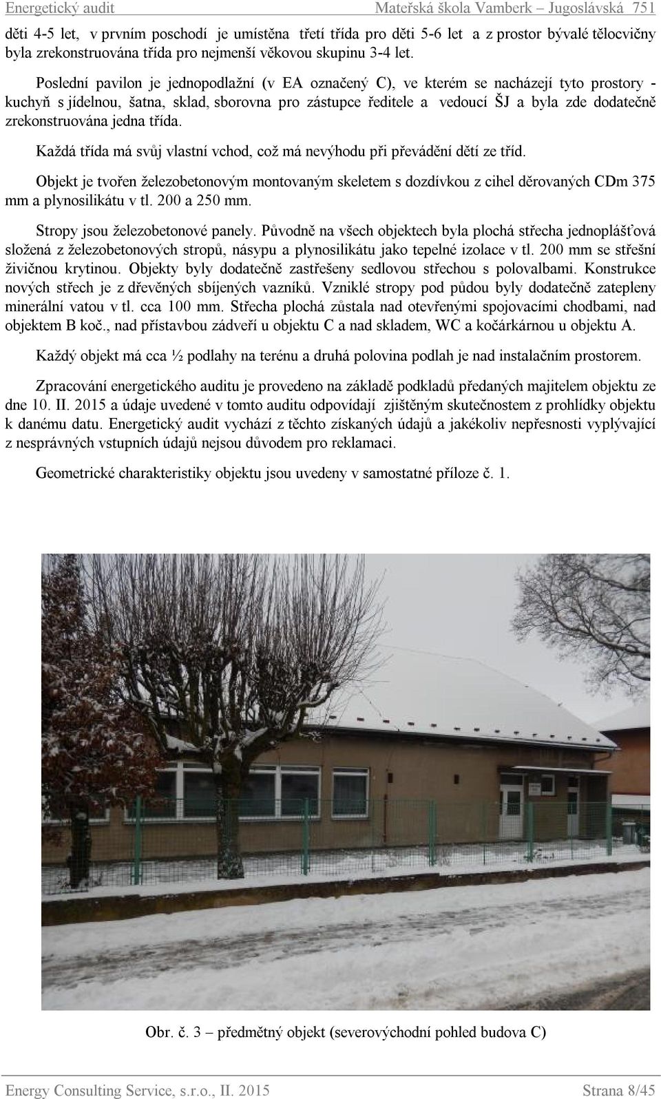 zrekonstruována jedna třída. Každá třída má svůj vlastní vchod, což má nevýhodu při převádění dětí ze tříd.