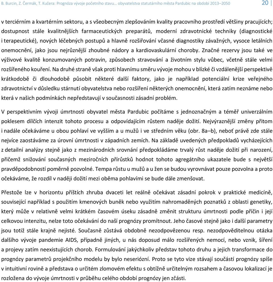 většiny pracujících; dostupnost stále kvalitnějších farmaceutických preparátů, moderní zdravotnické techniky (diagnostické i terapeutické), nových léčebných postupů a hlavně rozšiřování včasné