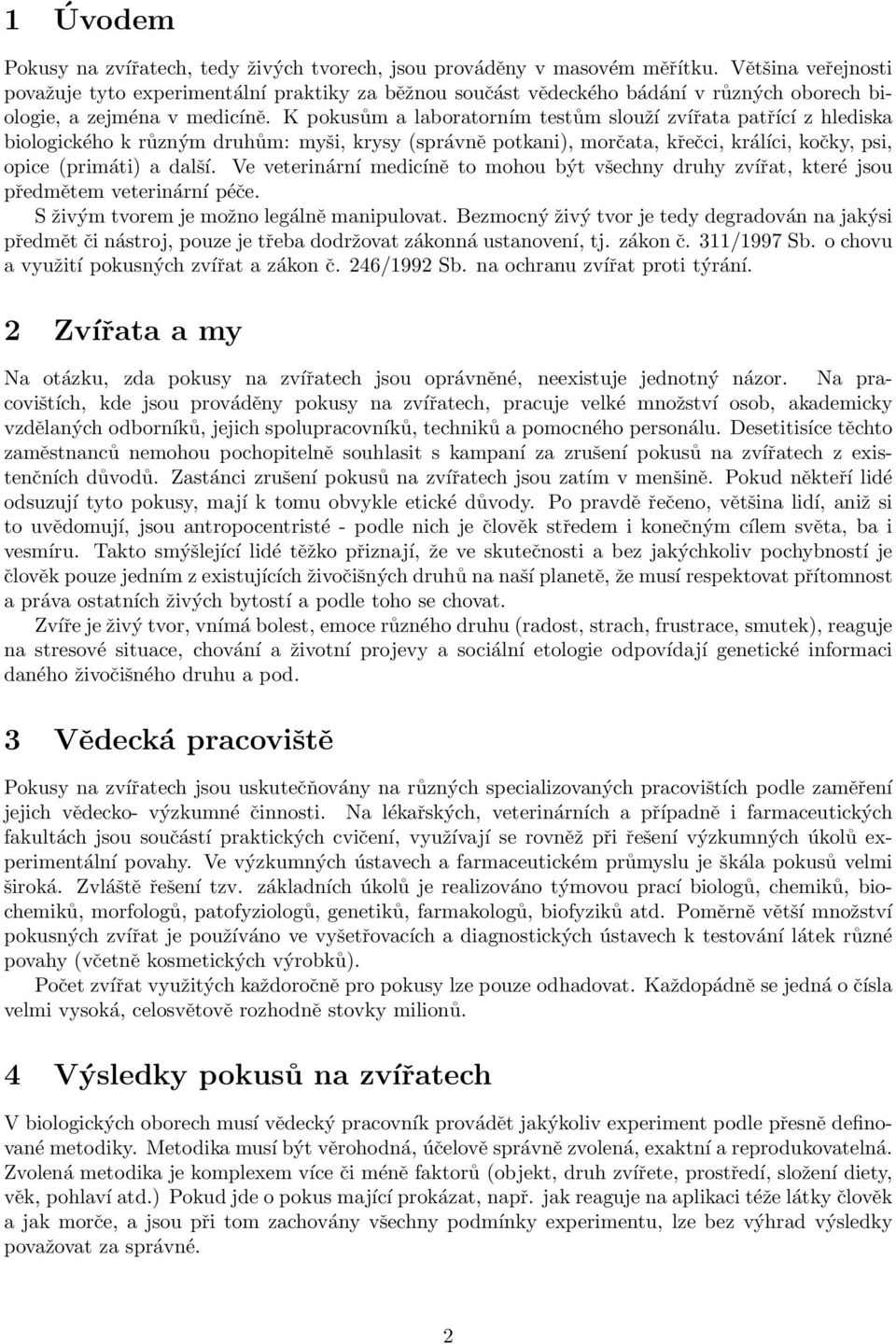 K pokusům a laboratorním testům slouží zvířata patřící z hlediska biologického k různým druhům: myši, krysy (správně potkani), morčata, křečci, králíci, kočky, psi, opice (primáti) a další.