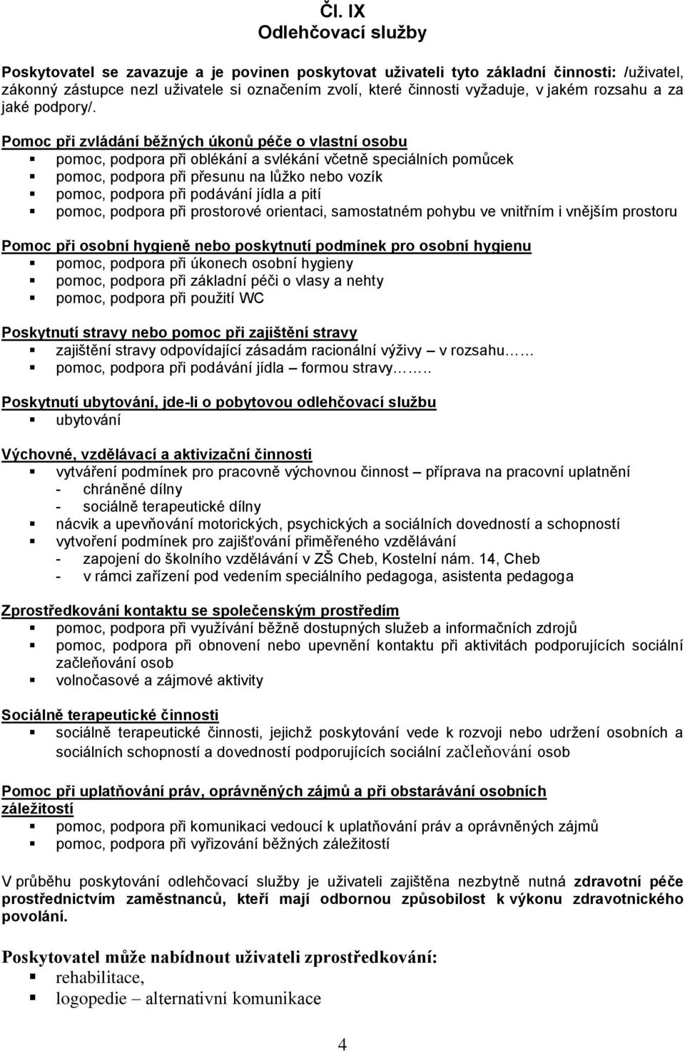 Pomoc při zvládání běžných úkonů péče o vlastní osobu pomoc, podpora při oblékání a svlékání včetně speciálních pomůcek pomoc, podpora při přesunu na lůžko nebo vozík pomoc, podpora při podávání