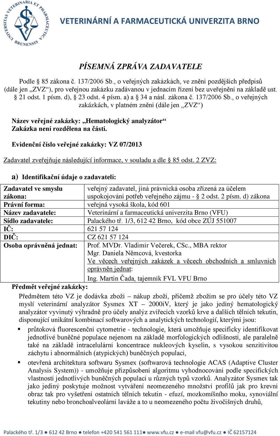 a) a 34 a násl. zákona č. 137/2006 Sb., o veřejných zakázkách, v platném znění (dále jen ZVZ ) Název veřejné zakázky:,,hematologický analyzátor Zakázka není rozdělena na části.