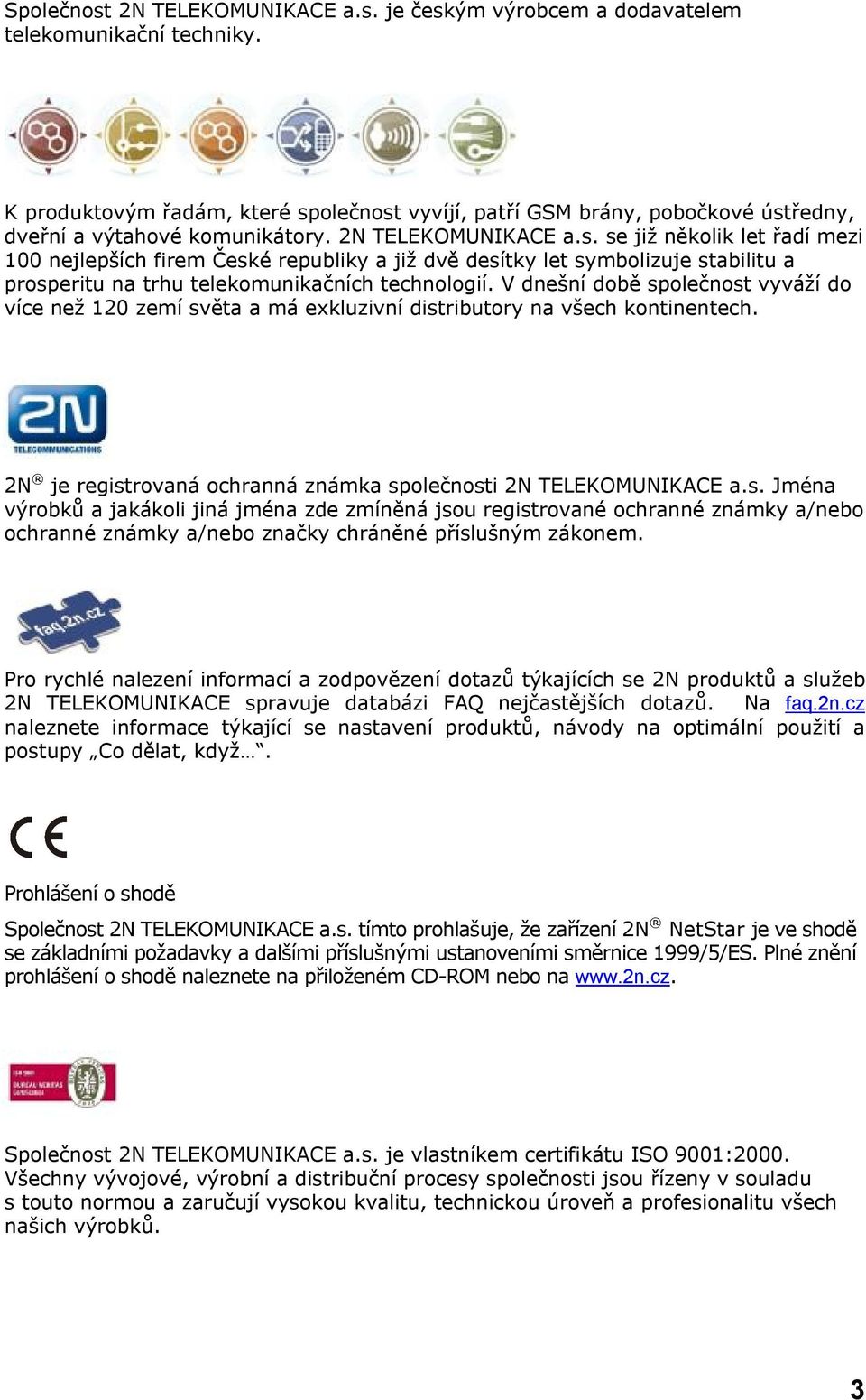 V dnešní době společnost vyváží do více než 120 zemí světa a má exkluzivní distributory na všech kontinentech. 2N je registrovaná ochranná známka společnosti 2N TELEKOMUNIKACE a.s. Jména výrobků a jakákoli jiná jména zde zmíněná jsou registrované ochranné známky a/nebo ochranné známky a/nebo značky chráněné příslušným zákonem.