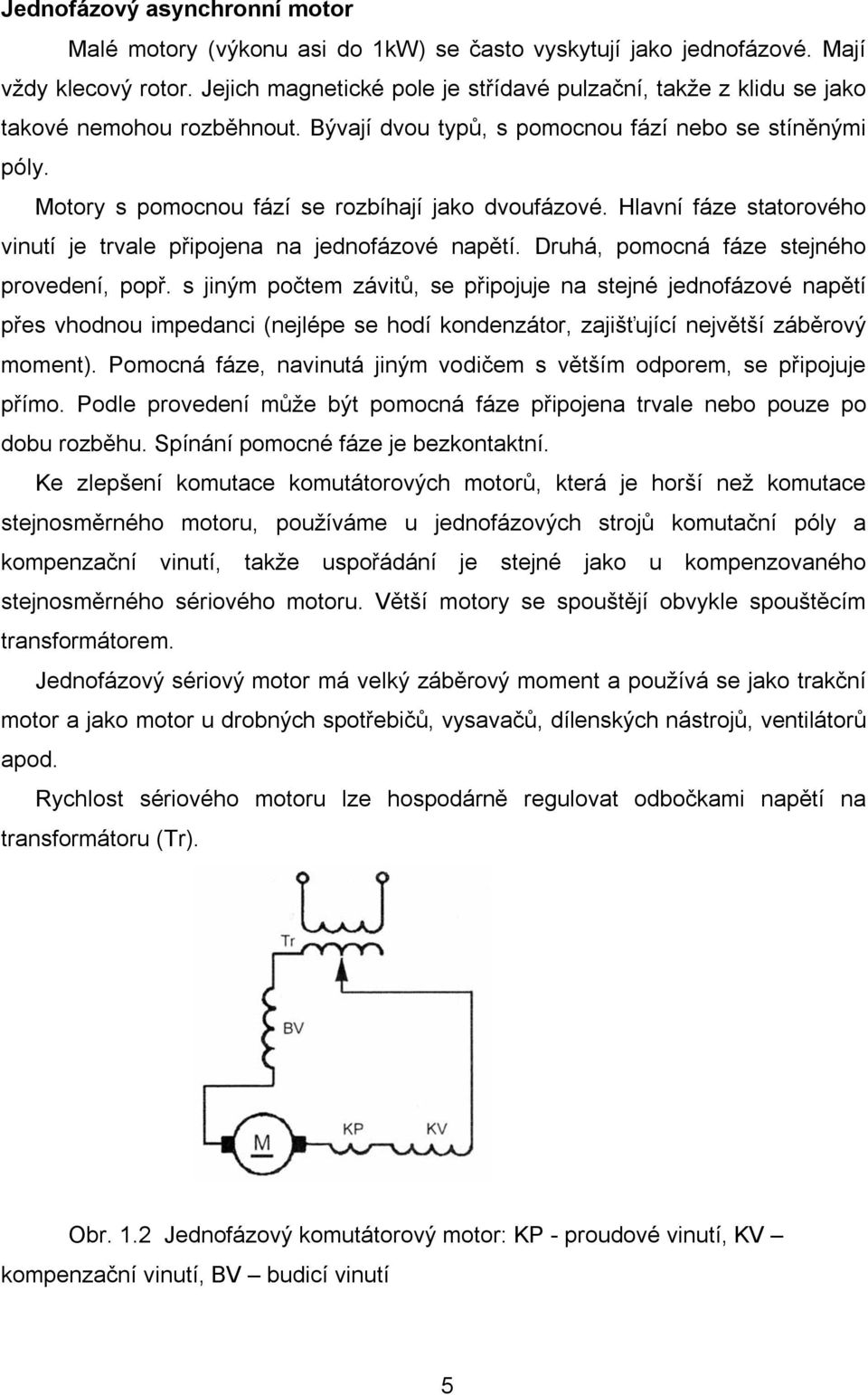 Motory s pomocnou fází se rozbíhají jako dvoufázové. Hlavní fáze statorového vinutí je trvale připojena na jednofázové napětí. Druhá, pomocná fáze stejného provedení, popř.