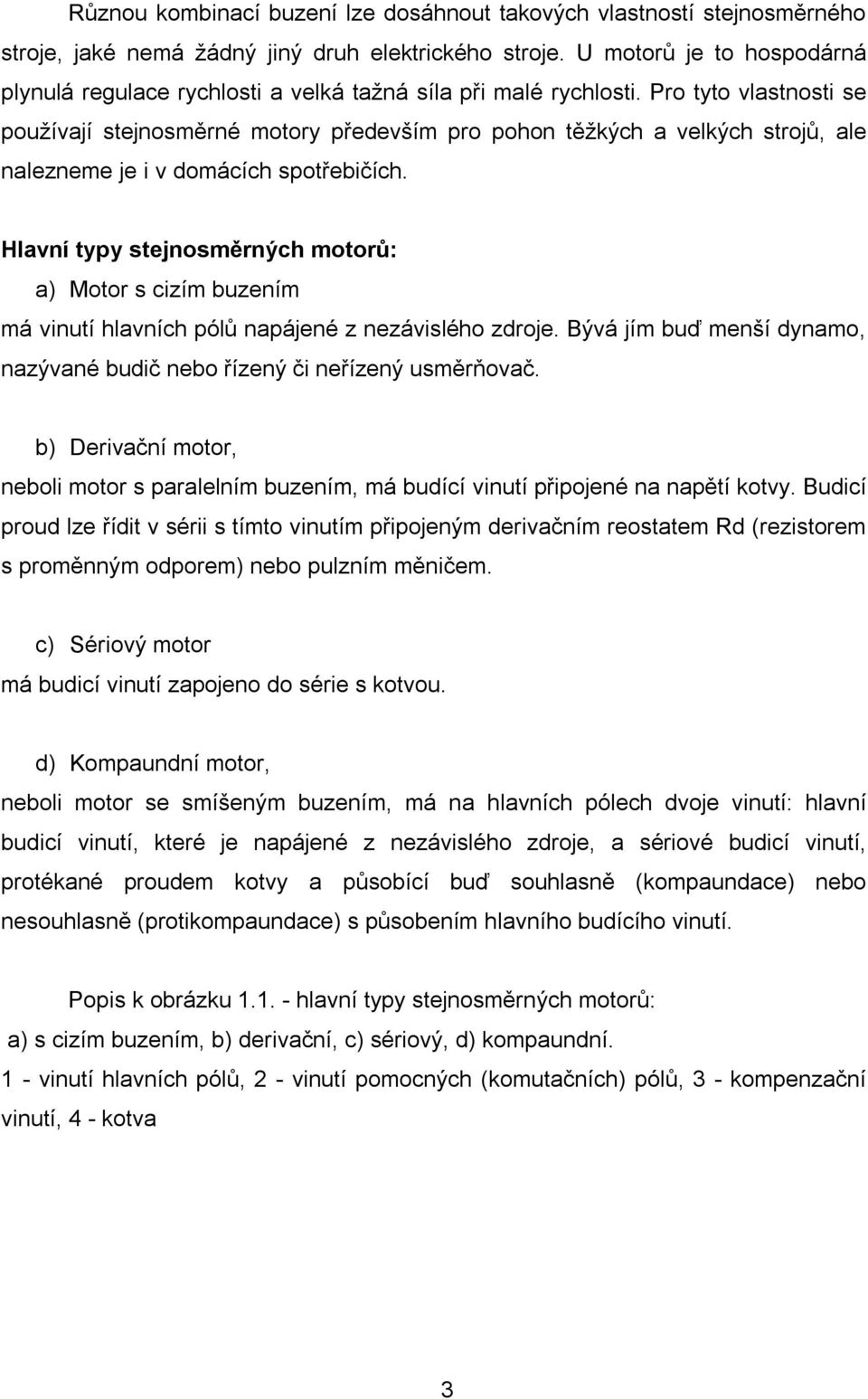 Pro tyto vlastnosti se používají stejnosměrné motory především pro pohon těžkých a velkých strojů, ale nalezneme je i v domácích spotřebičích.