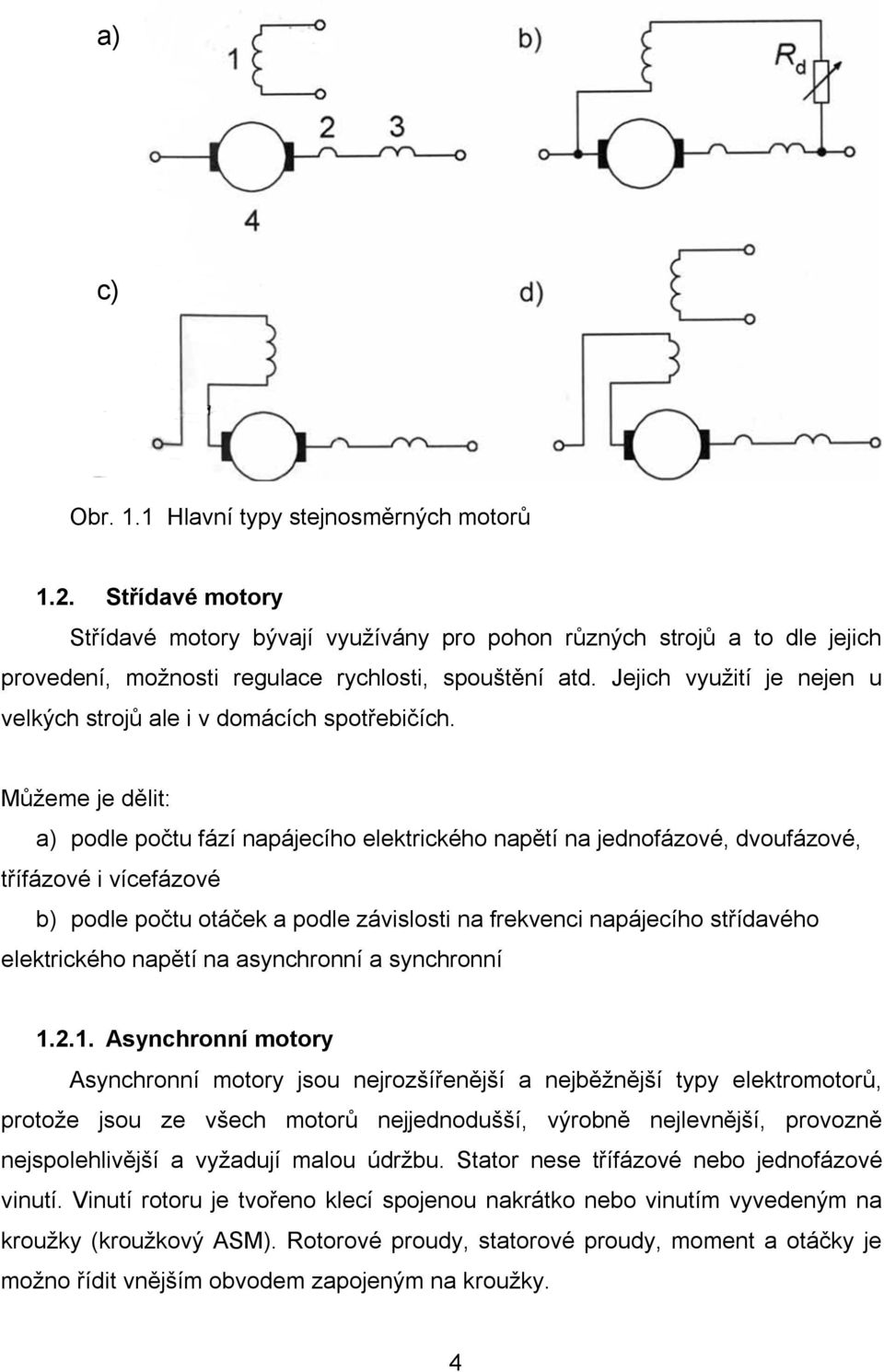 Můžeme je dělit: a) podle počtu fází napájecího elektrického napětí na jednofázové, dvoufázové, třífázové i vícefázové b) podle počtu otáček a podle závislosti na frekvenci napájecího střídavého