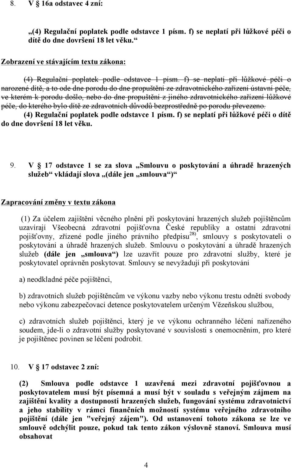 f) se neplatí při lůžkové péči o narozené dítě, a to ode dne porodu do dne propuštění ze zdravotnického zařízení ústavní péče, ve kterém k porodu došlo, nebo do dne propuštění z jiného zdravotnického