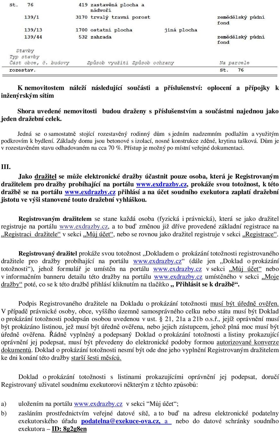 Dům je v rozestavěném stavu odhadovaném na cca 70 %. Přístup je možný po místní veřejné dokumentaci. III.