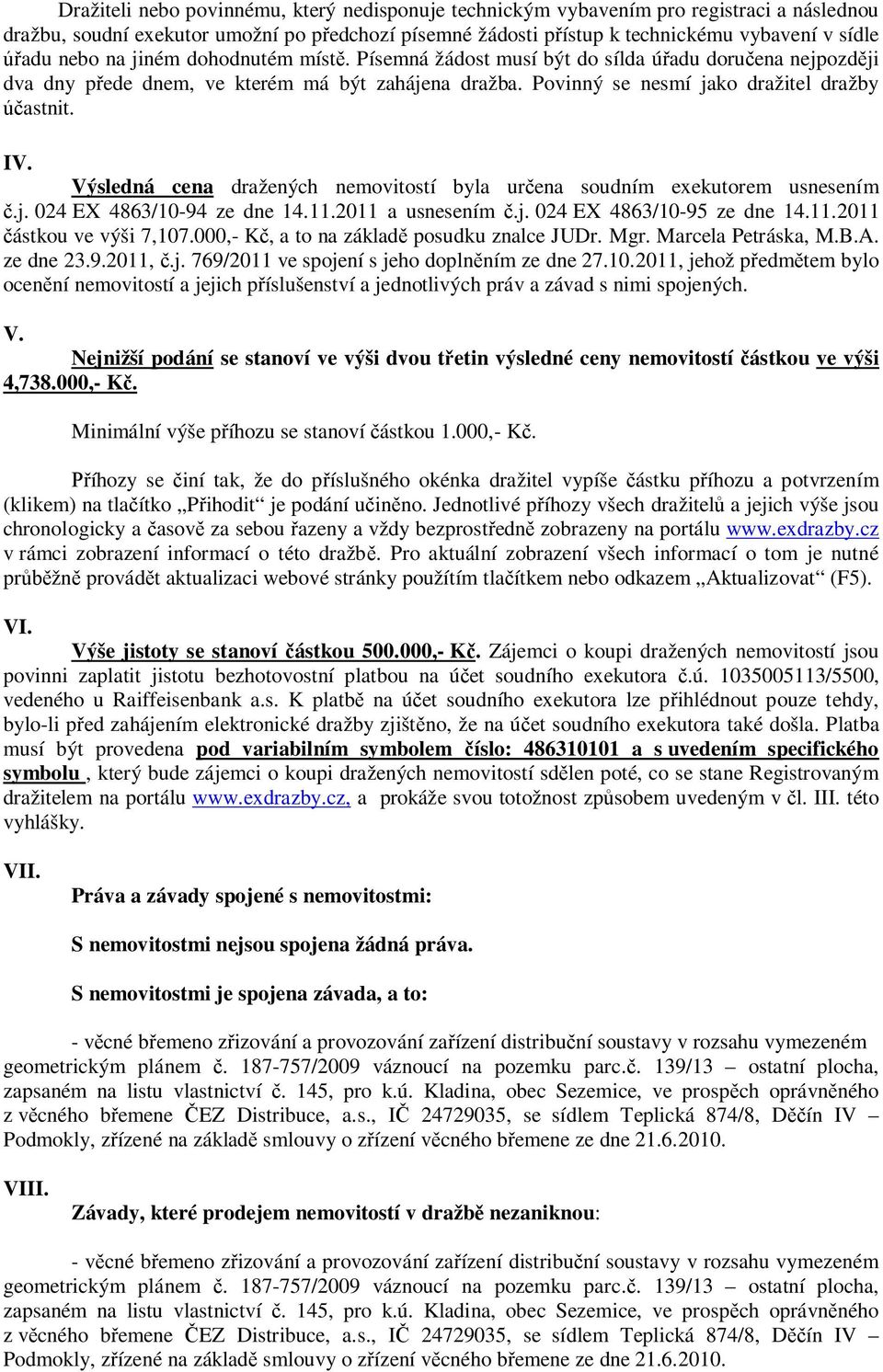 Výsledná cena dražených nemovitostí byla určena soudním exekutorem usnesením č.j. 024 EX 4863/10-94 ze dne 14.11.2011 a usnesením č.j. 024 EX 4863/10-95 ze dne 14.11.2011 částkou ve výši 7,107.