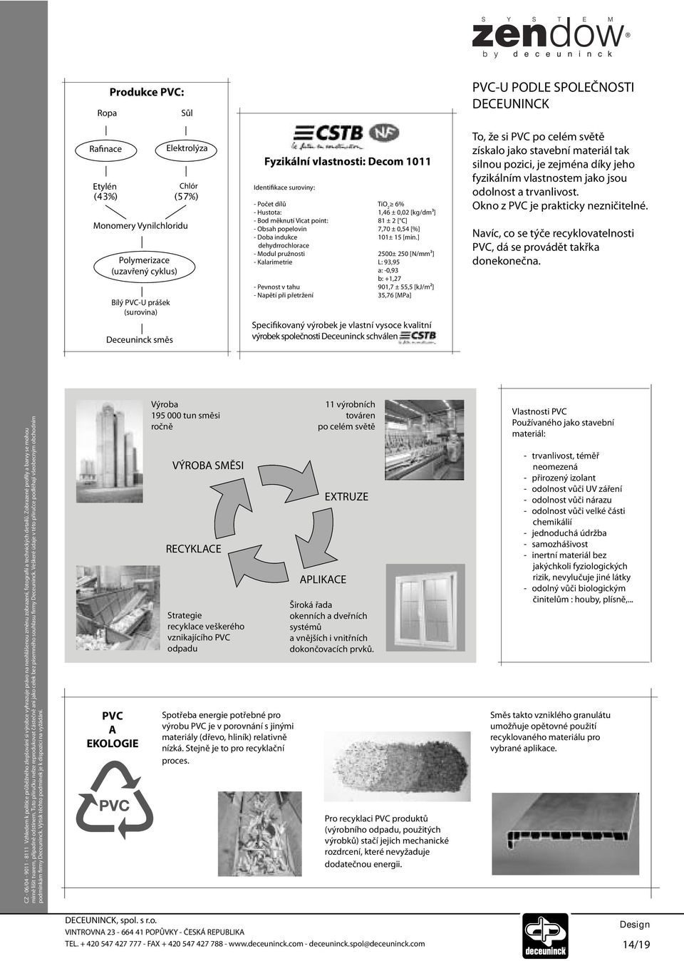 ] dehydrrochlorace - Modul pružnosti 2500± 250 [N/mm³] - Kalarimetrie L: 93,95 a: -0,93 b: +1,27 - Pevnost v tahu 901,7 ± 55,5 [kj/m²] - Napětí při přetržení 35,76 [MPa] Specifikovaný výrobek je