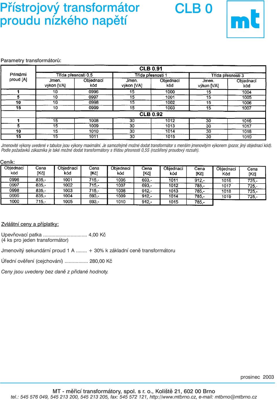 .. 4,00 (4 ks pro jeden transformátor) Jmenovitý sekundární proud 1 A... + % k základní cenì transformátoru Úøední ovìøení (cejchování).