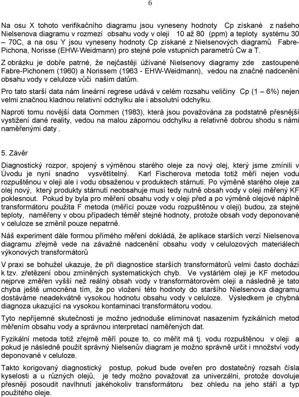 Z obrázku je dobře patrné, že nejčastěji úžívané Nielsenovy diagramy zde zastoupené Fabre-Pichonem (196) a Norissem (1963 - EHW-Weidmann), vedou na značné nadcenění obsahu vody v celuloze vůči našim