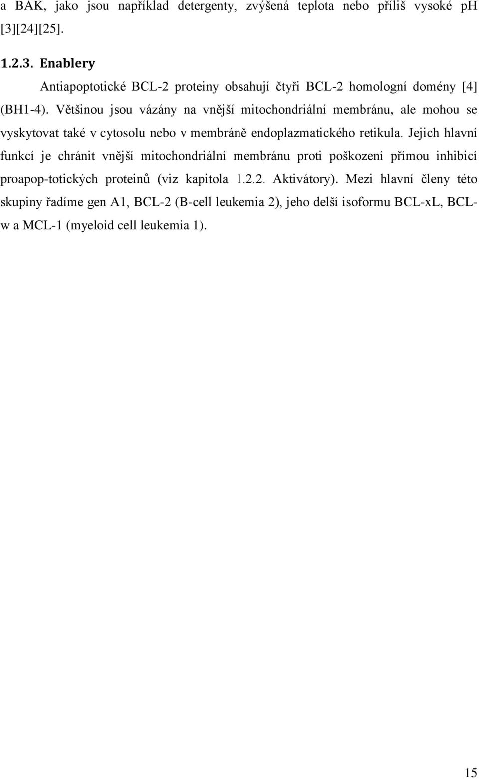 Většinou jsou vázány na vnější mitochondriální membránu, ale mohou se vyskytovat také v cytosolu nebo v membráně endoplazmatického retikula.