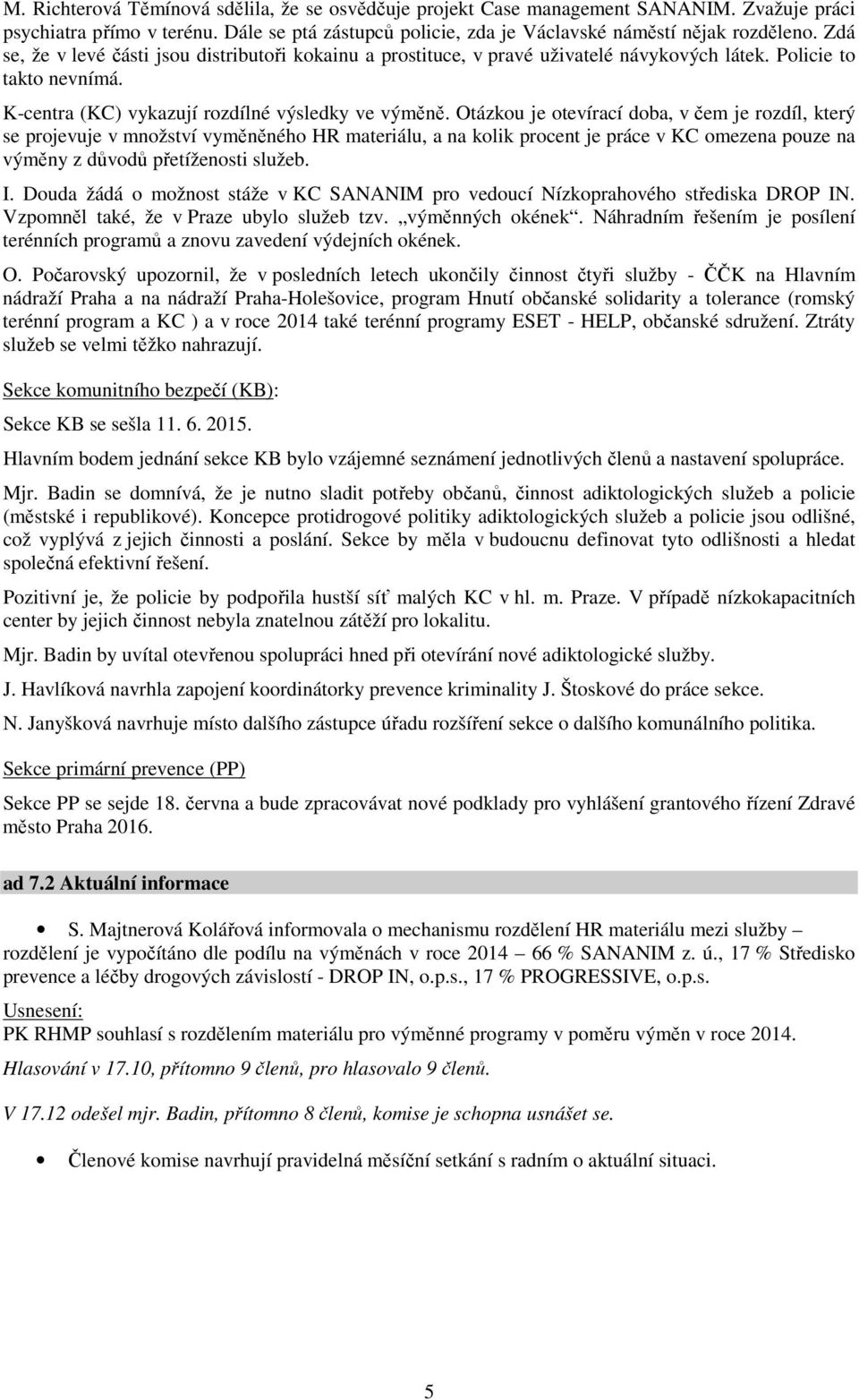 Otázkou je otevírací doba, v čem je rozdíl, který se projevuje v množství vyměněného HR materiálu, a na kolik procent je práce v KC omezena pouze na výměny z důvodů přetíženosti služeb. I.