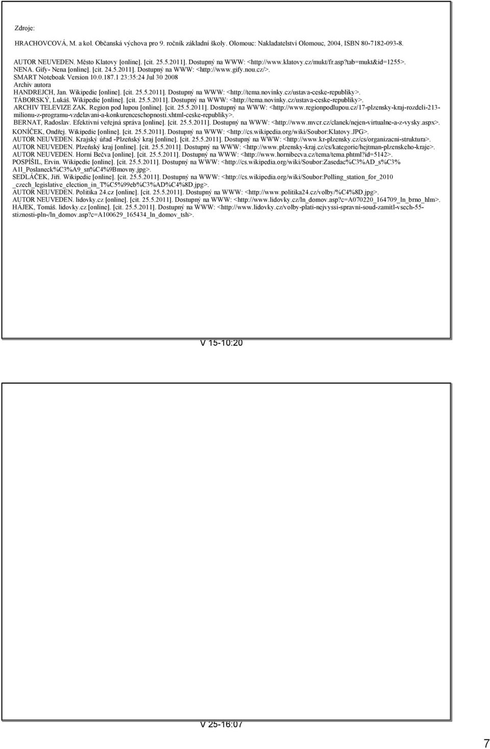 1 23:35:24 Jul 30 2008 Archiv autora HANDREJCH, Jan. Wikipedie [online]. [cit. 25.5.2011]. Dostupný na WWW: <http://tema.novinky.cz/ustava ceske republiky>. TÁBORSKÝ, Lukáš. Wikipedie [online]. [cit. 25.5.2011]. Dostupný na WWW: <http://tema.novinky.cz/ustava ceske republiky>. ARCHIV TELEVIZE ZAK.