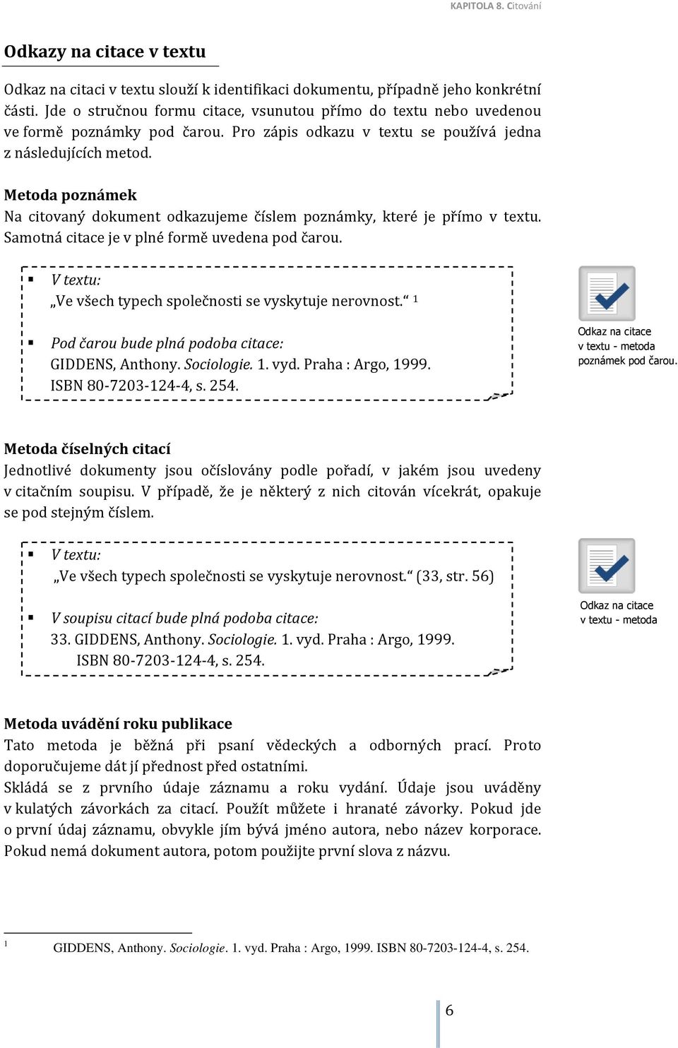 Metoda poznámek Na citovaný dokument odkazujeme číslem poznámky, které je přímo v textu. Samotná citace je v plné formě uvedena pod čarou. V textu: Ve všech typech společnosti se vyskytuje nerovnost.