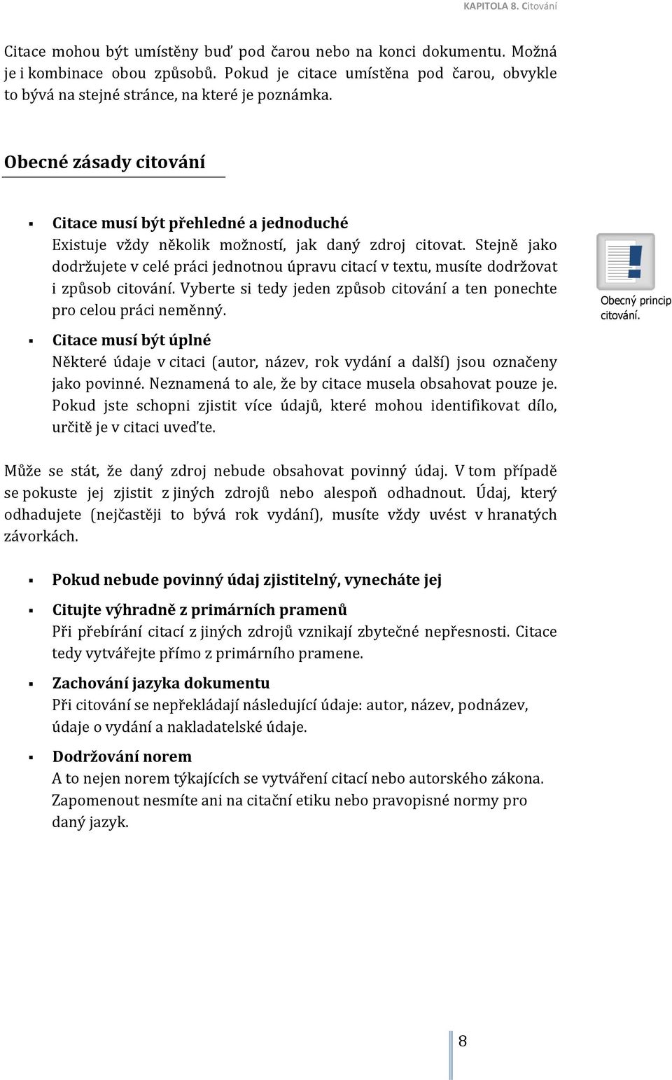 Stejně jako dodržujete v celé práci jednotnou úpravu citací v textu, musíte dodržovat i způsob citování. Vyberte si tedy jeden způsob citování a ten ponechte pro celou práci neměnný.